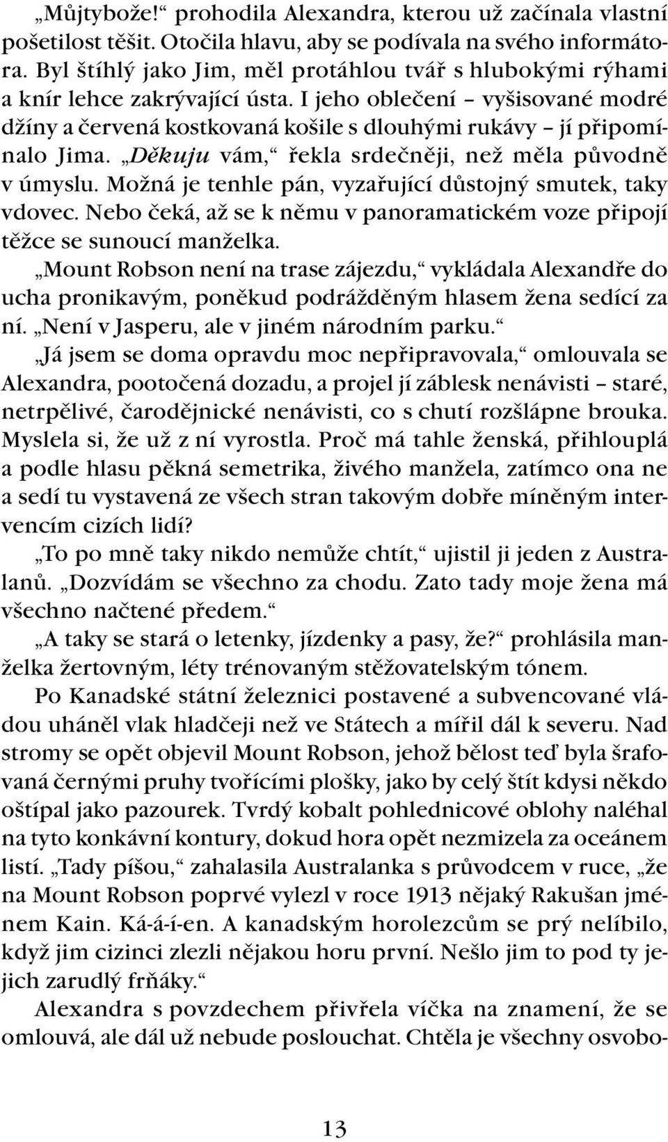 Děkuju vám, řekla srdečněji, než měla původně v úmyslu. Možná je tenhle pán, vyzařující důstojný smutek, taky vdovec. Nebo čeká, až se k němu v panoramatickém voze připojí těžce se sunoucí manželka.