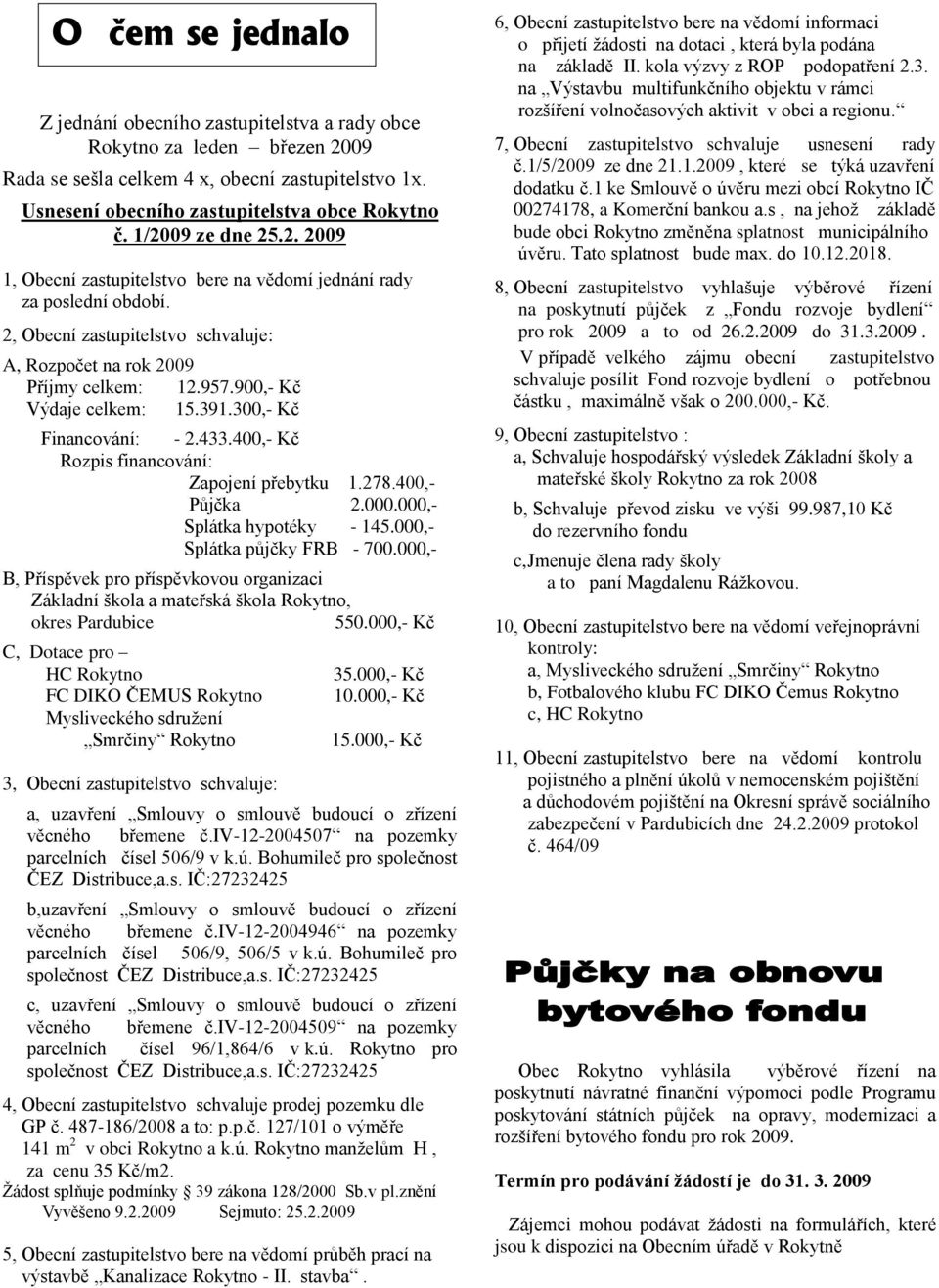 900,- Kč Výdaje celkem: 15.391.300,- Kč Financování: - 2.433.400,- Kč Rozpis financování: Zapojení přebytku 1.278.400,- Půjčka 2.000.000,- Splátka hypotéky - 145.000,- Splátka půjčky FRB - 700.