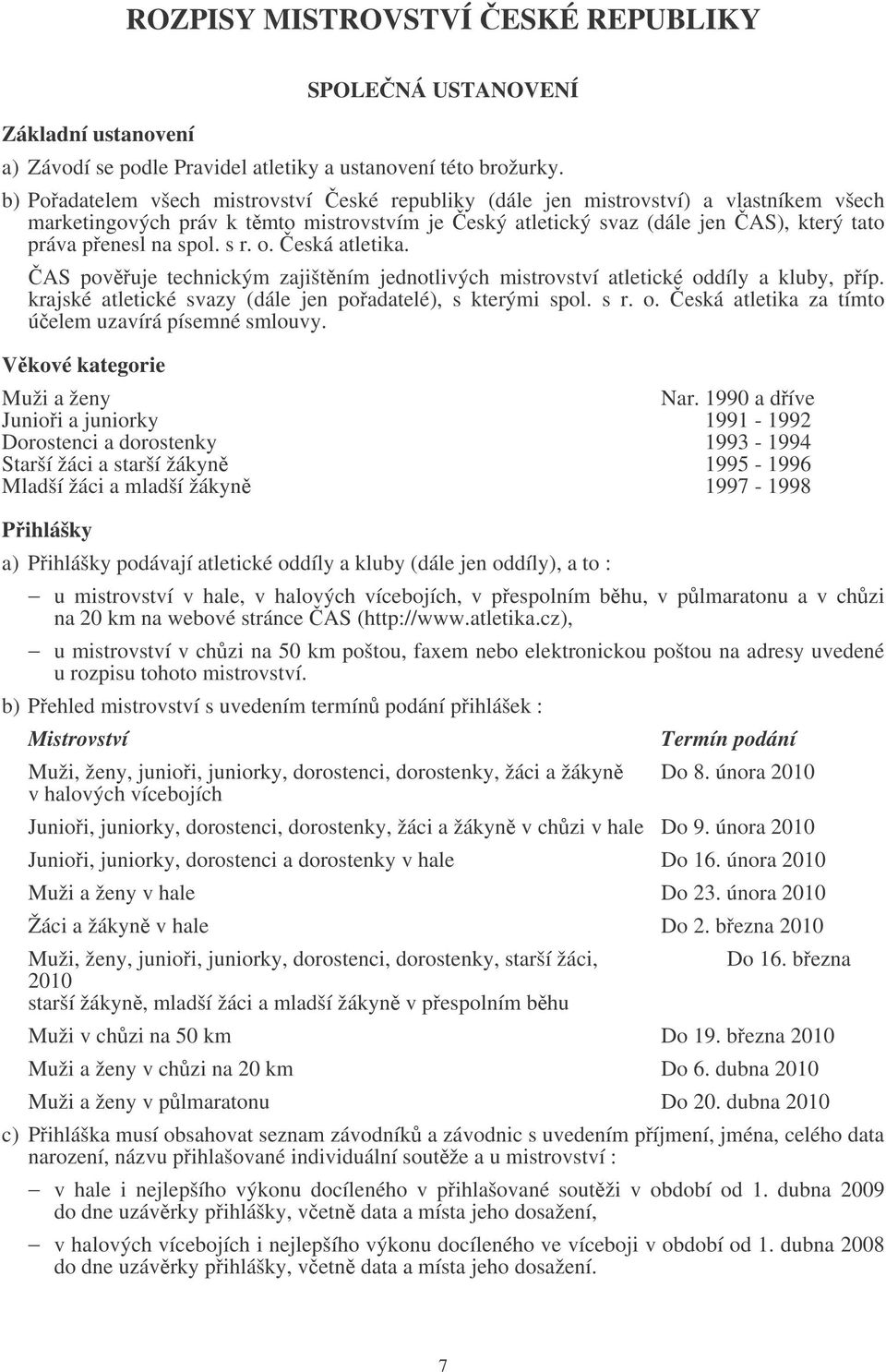 s r. o. eská atletika. AS povuje technickým zajištním jednotlivých mistrovství atletické oddíly a kluby, píp. krajské atletické svazy (dále jen poadatelé), s kterými spol. s r. o. eská atletika za tímto úelem uzavírá písemné smlouvy.