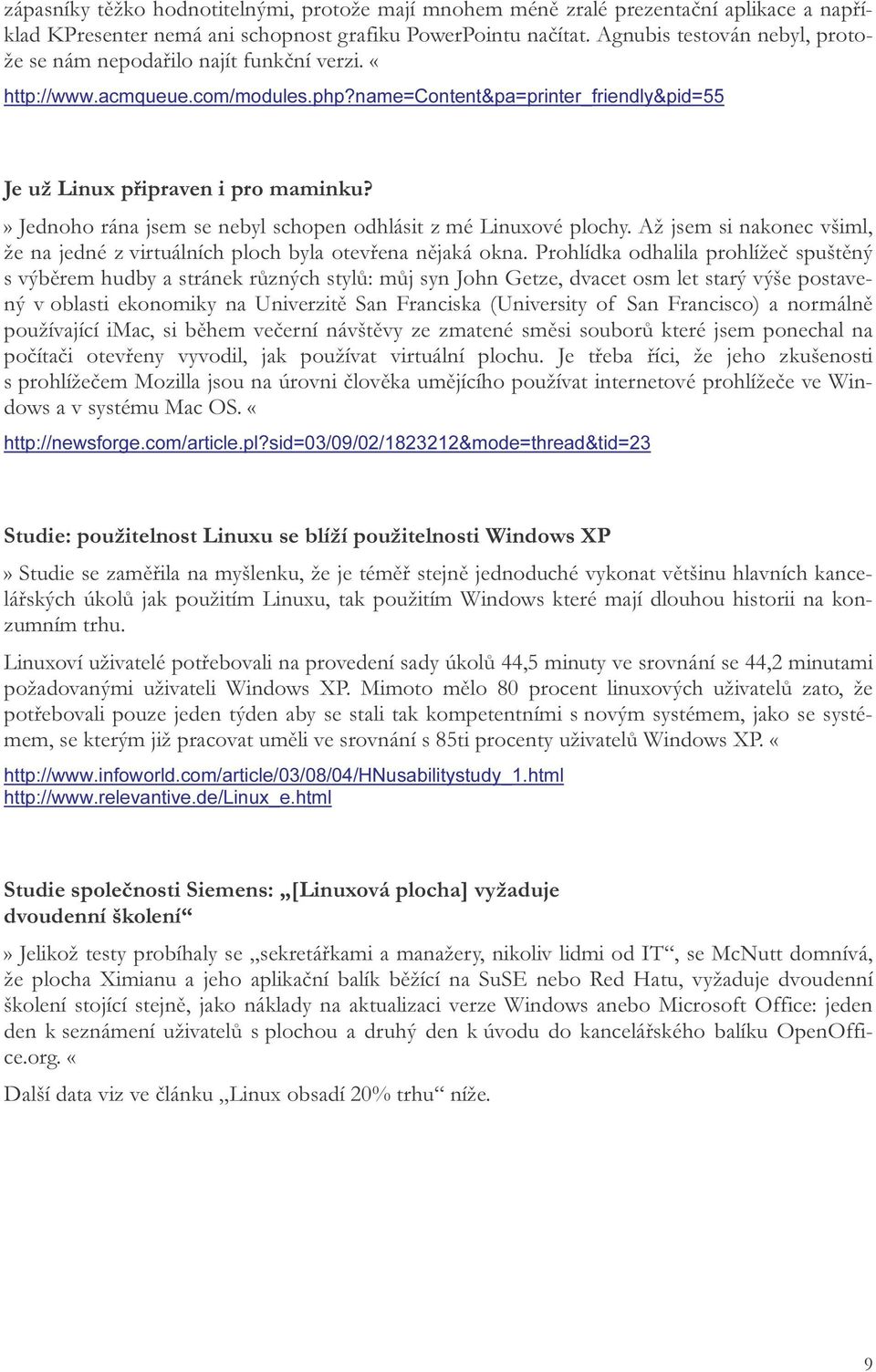 » Jednoho rána jsem se nebyl schopen odhlásit z mé Linuxové plochy. Až jsem si nakonec všiml, že na jedné z virtuálních ploch byla otevřena nějaká okna.