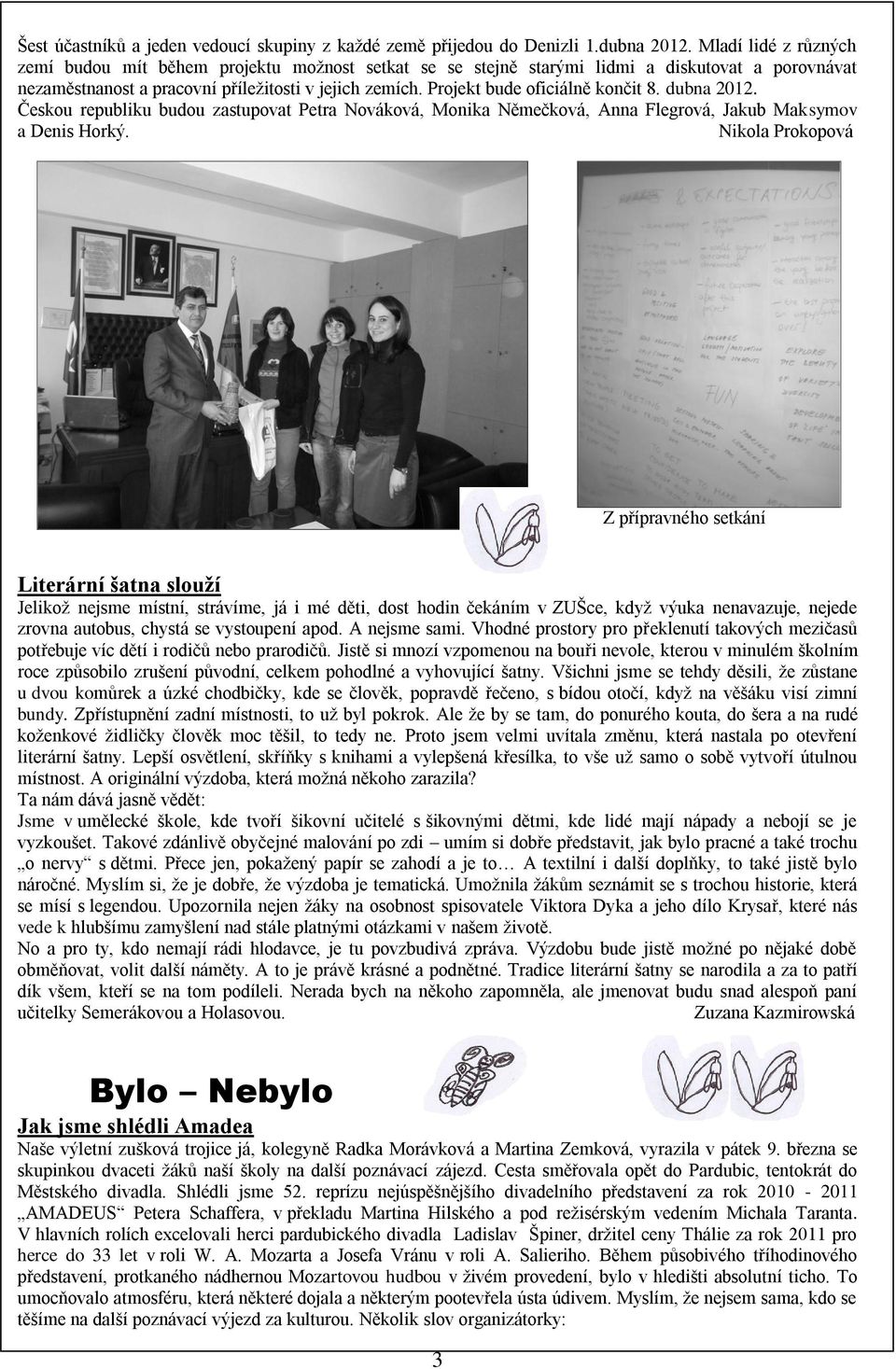 Projekt bude oficiálně končit 8. dubna 2012. Českou republiku budou zastupovat Petra Nováková, Monika Němečková, Anna Flegrová, Jakub Maksymov a Denis Horký.