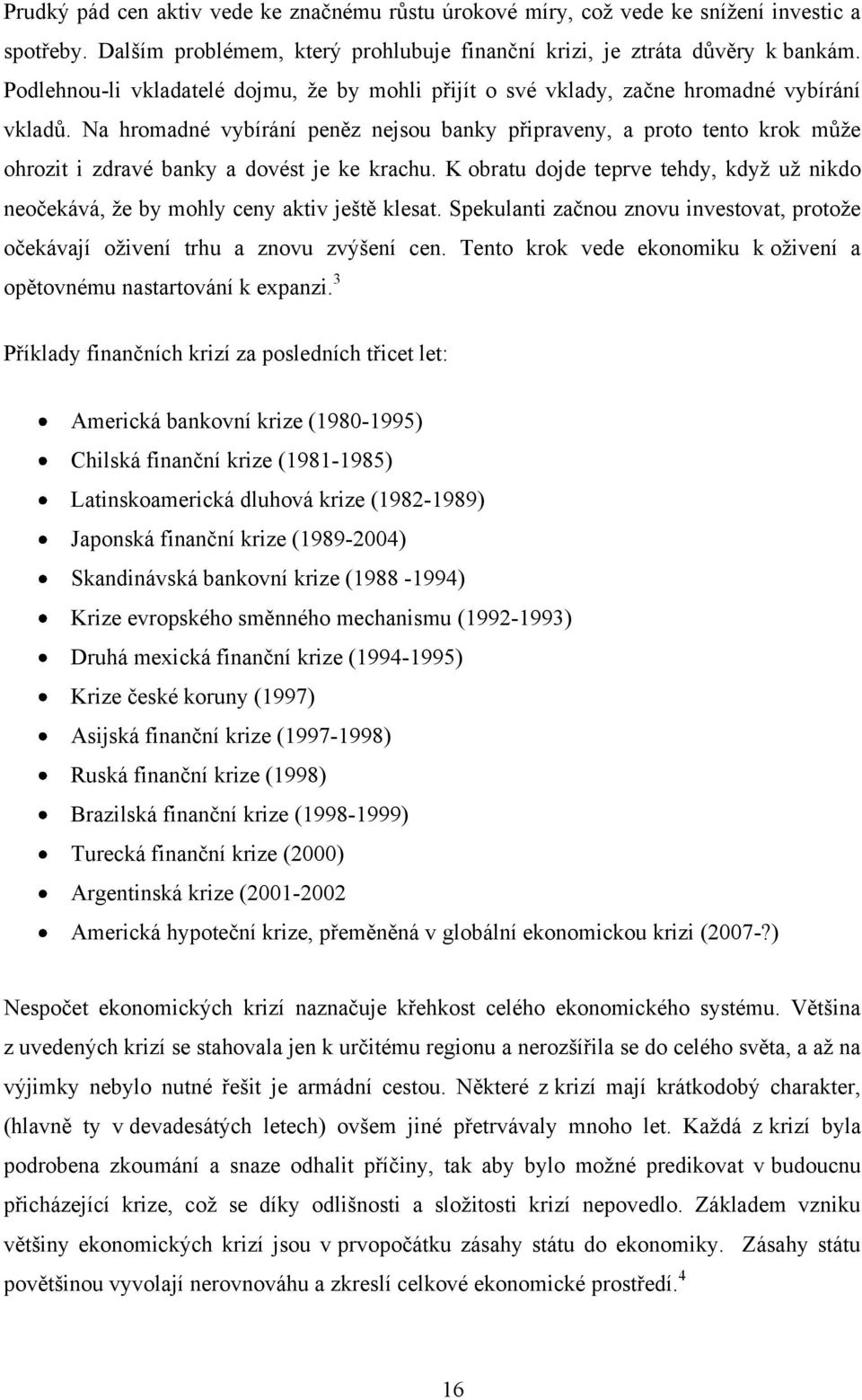 Na hromadné vybírání peněz nejsou banky připraveny, a proto tento krok můţe ohrozit i zdravé banky a dovést je ke krachu.