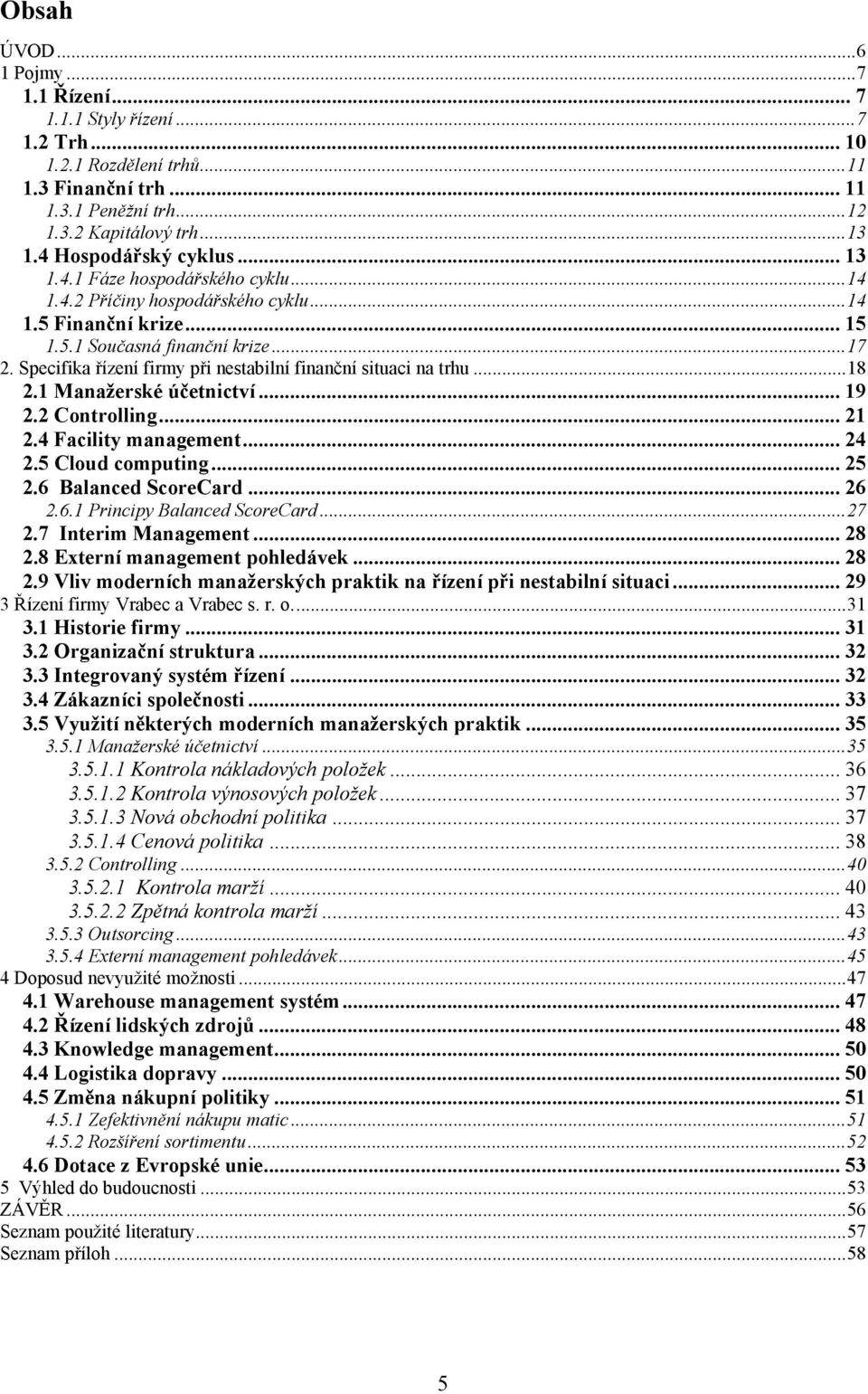 Specifika řízení firmy při nestabilní finanční situaci na trhu... 18 2.1 Manažerské účetnictví... 19 2.2 Controlling... 21 2.4 Facility management... 24 2.5 Cloud computing... 25 2.