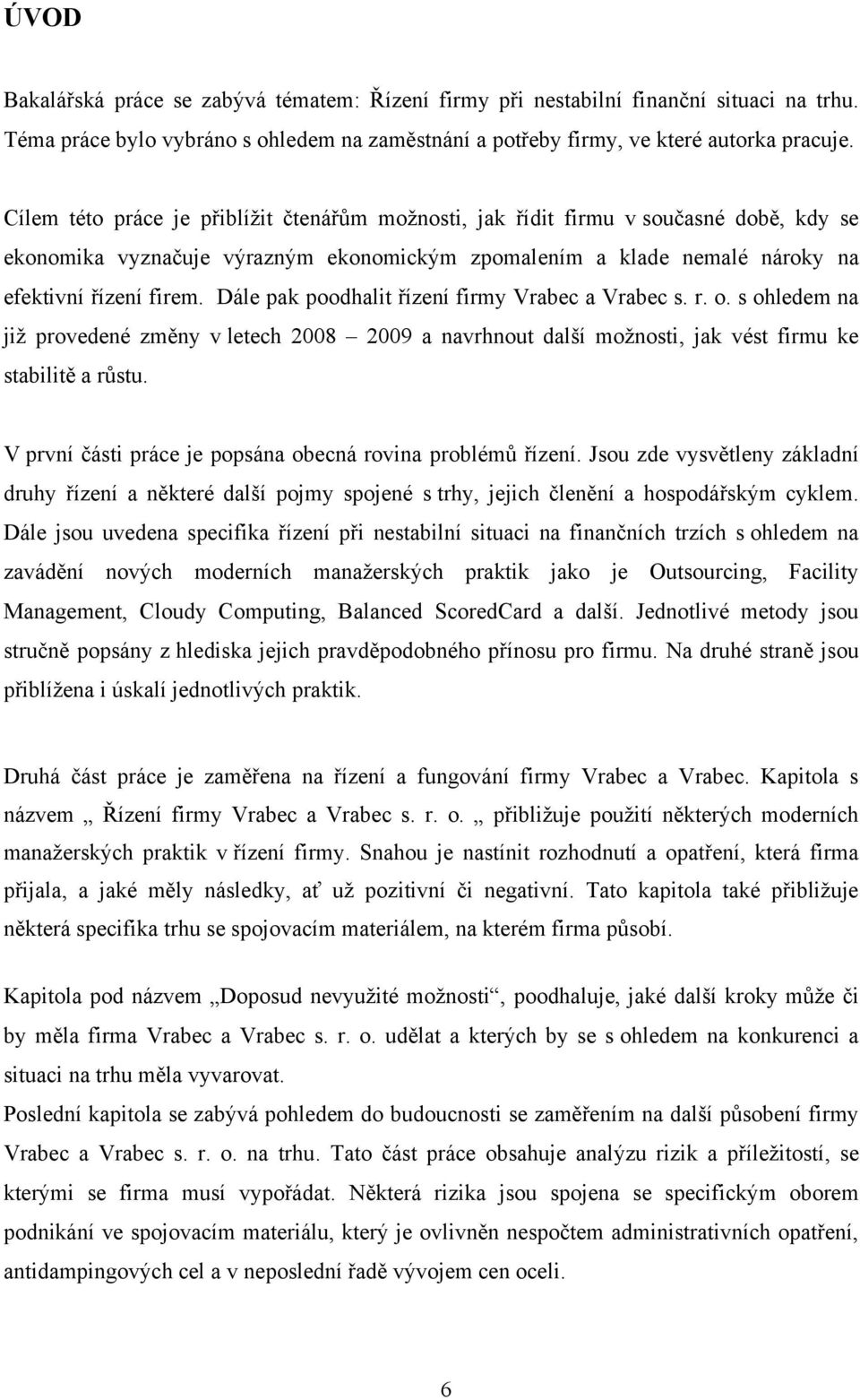 Dále pak poodhalit řízení firmy Vrabec a Vrabec s. r. o. s ohledem na jiţ provedené změny v letech 2008 2009 a navrhnout další moţnosti, jak vést firmu ke stabilitě a růstu.