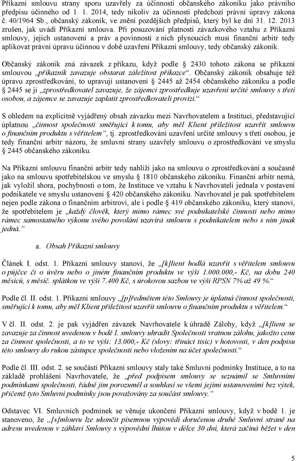 Při posuzování platnosti závazkového vztahu z Příkazní smlouvy, jejích ustanovení a práv a povinností z nich plynoucích musí finanční arbitr tedy aplikovat právní úpravu účinnou v době uzavření