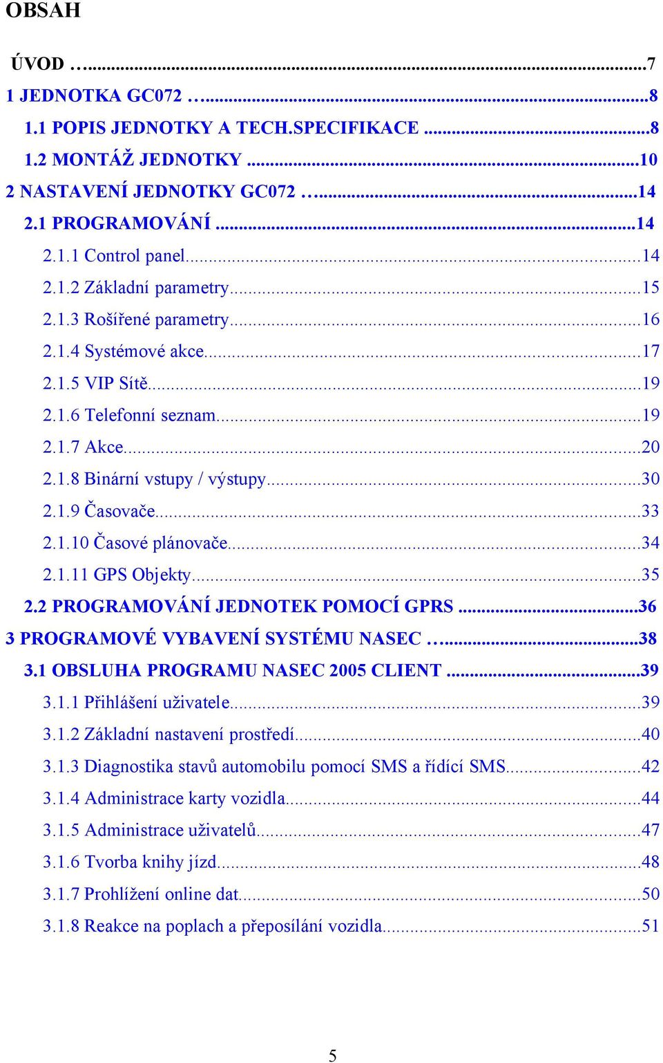 ..34 2.1.11 GPS Objekty...35 2.2 PROGRAMOVÁNÍ JEDNOTEK POMOCÍ GPRS...36 3 PROGRAMOVÉ VYBAVENÍ SYSTÉMU NASEC...38 3.1 OBSLUHA PROGRAMU NASEC 2005 CLIENT...39 3.1.1 Přihlášení uživatele...39 3.1.2 Základní nastavení prostředí.