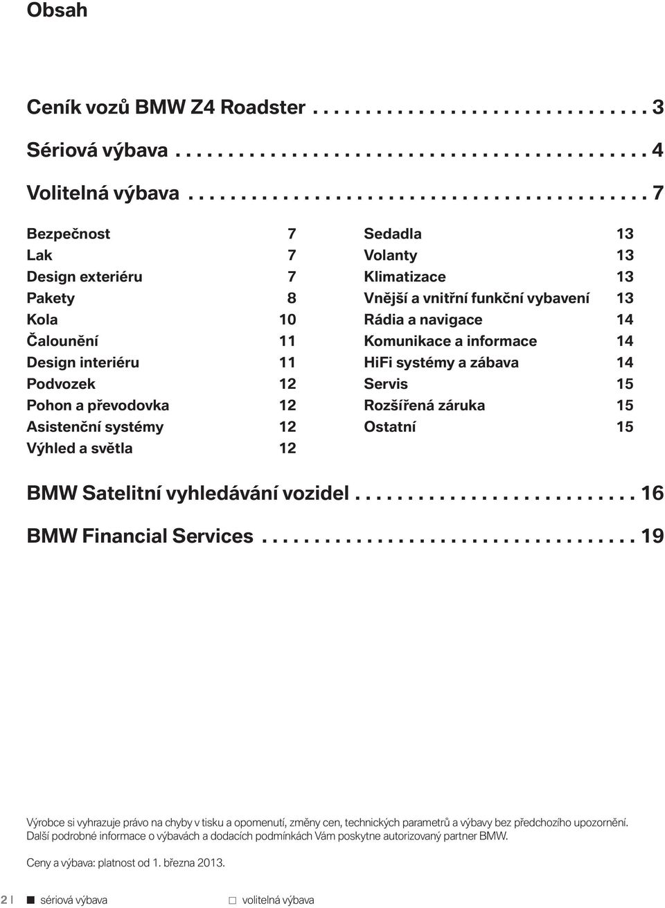 světla 12 Sedadla 13 Volanty 13 Klimatizace 13 Vnější a vnitřní funkční vybavení 13 Rádia a navigace 14 Komunikace a informace 14 HiFi systémy a zábava 14 Servis 15 Rozšířená záruka 15 Ostatní 15 BMW