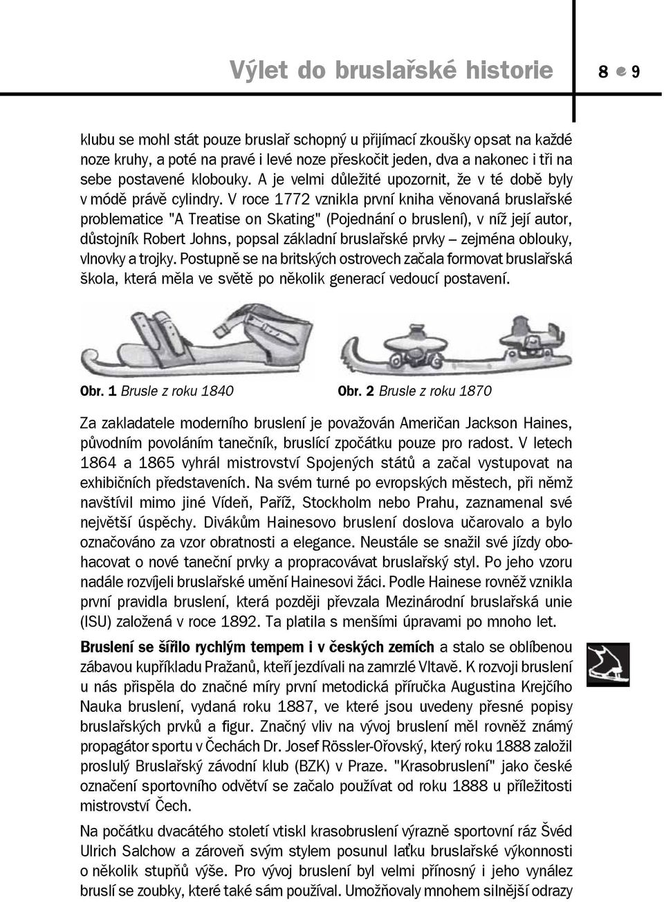 V roce 1772 vznikla první kniha věnovaná bruslařské problematice "A Treatise on Skating" (Pojednání o bruslení), v níž její autor, důstojník Robert Johns, popsal základní bruslařské prvky zejména
