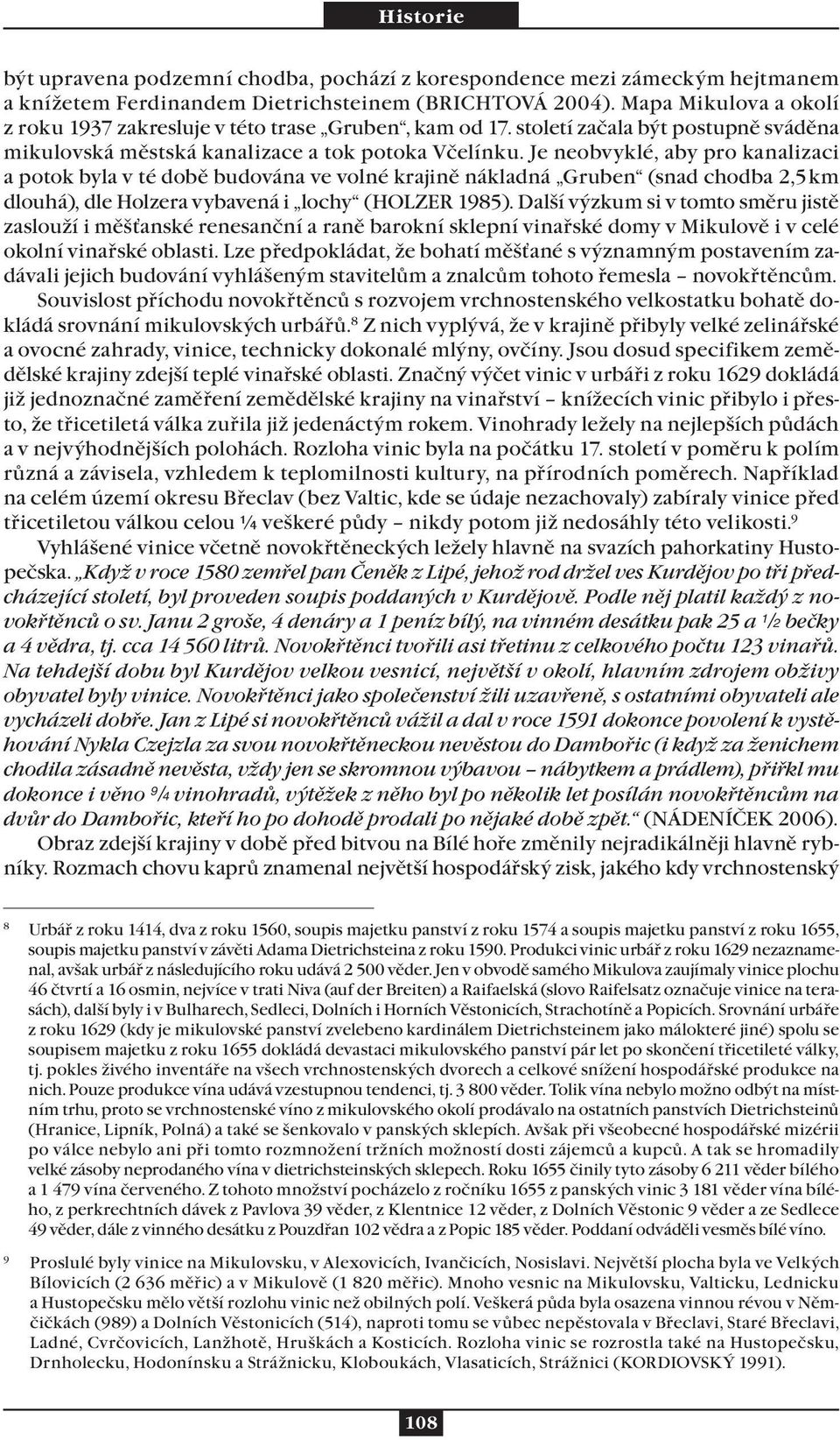 Je neobvyklé, aby pro kanalizaci a potok byla v té době budována ve volné krajině nákladná Gruben (snad chodba 2,5 km dlouhá), dle Holzera vybavená i lochy (HOLZER 1985).