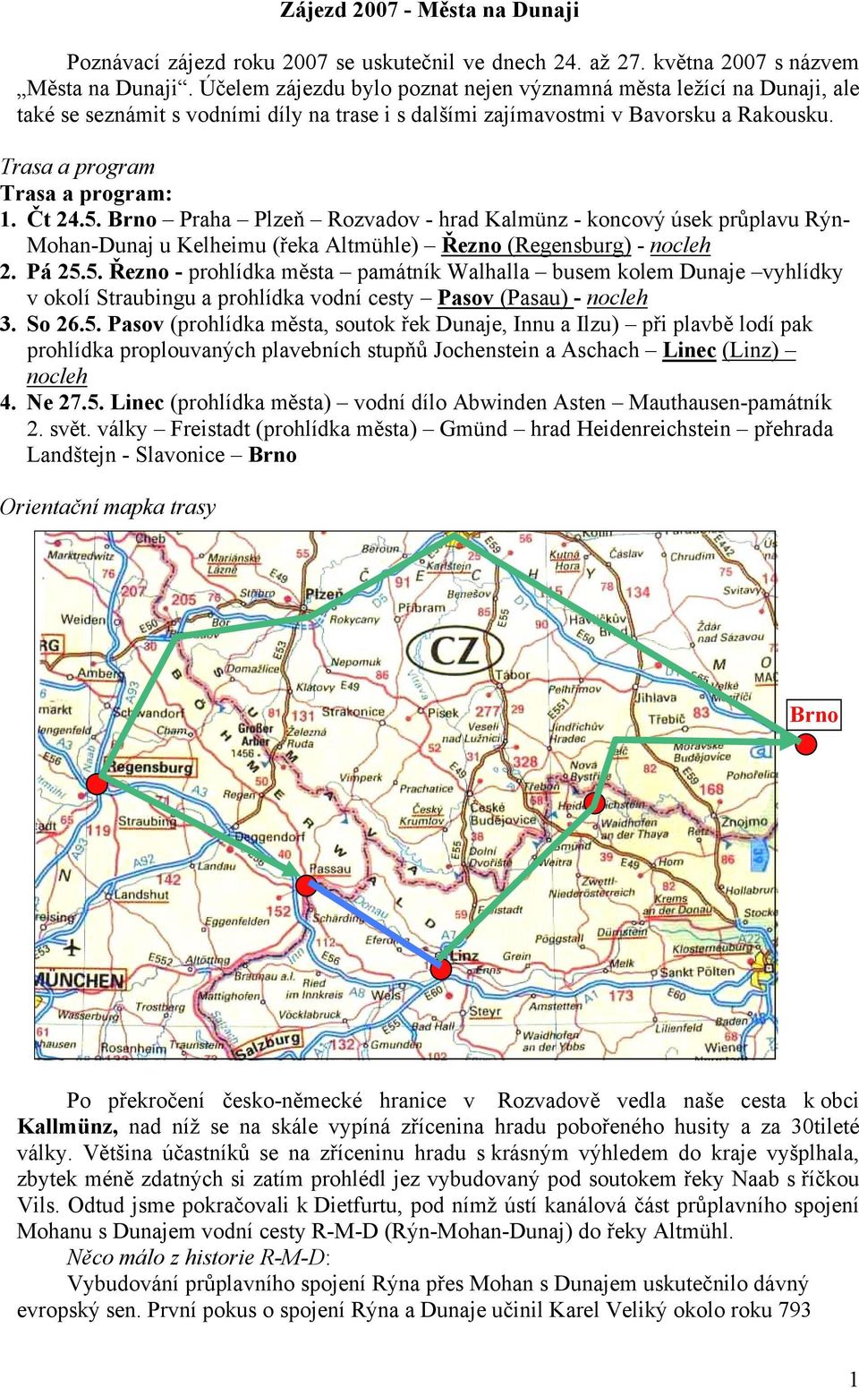 Čt 24.5. Brno Praha Plzeň Rozvadov - hrad Kalmünz - koncový úsek průplavu Rýn- Mohan-Dunaj u Kelheimu (řeka Altmühle) Řezno (Regensburg) - nocleh 2. Pá 25.5. Řezno - prohlídka města památník Walhalla busem kolem Dunaje vyhlídky v okolí Straubingu a prohlídka vodní cesty Pasov (Pasau) - nocleh 3.