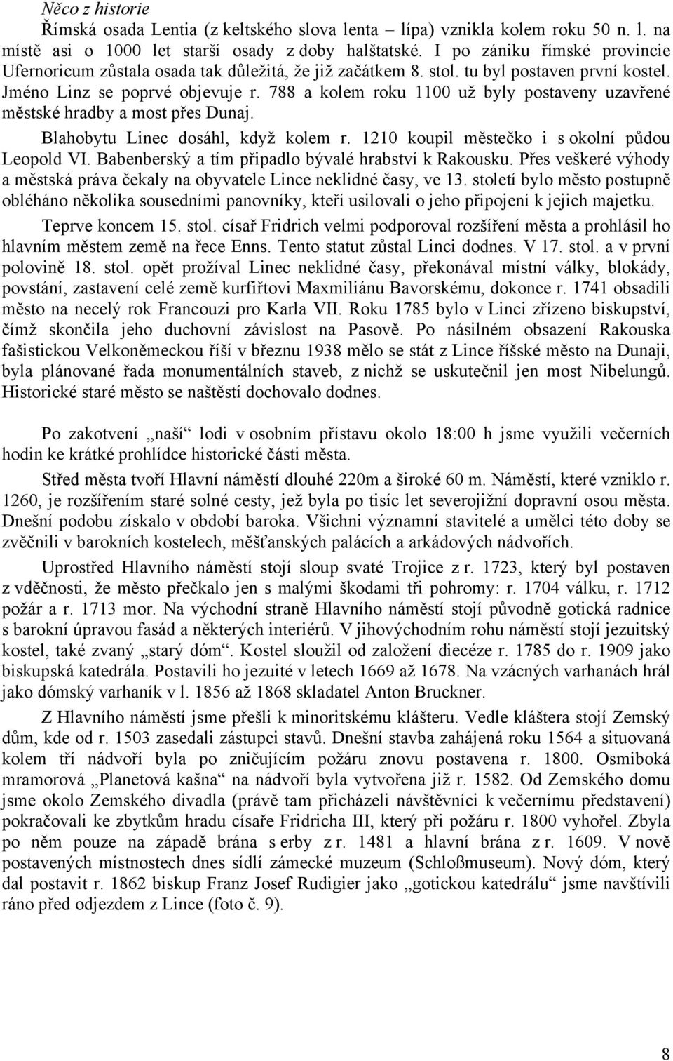 788 a kolem roku 1100 už byly postaveny uzavřené městské hradby a most přes Dunaj. Blahobytu Linec dosáhl, když kolem r. 1210 koupil městečko i s okolní půdou Leopold VI.