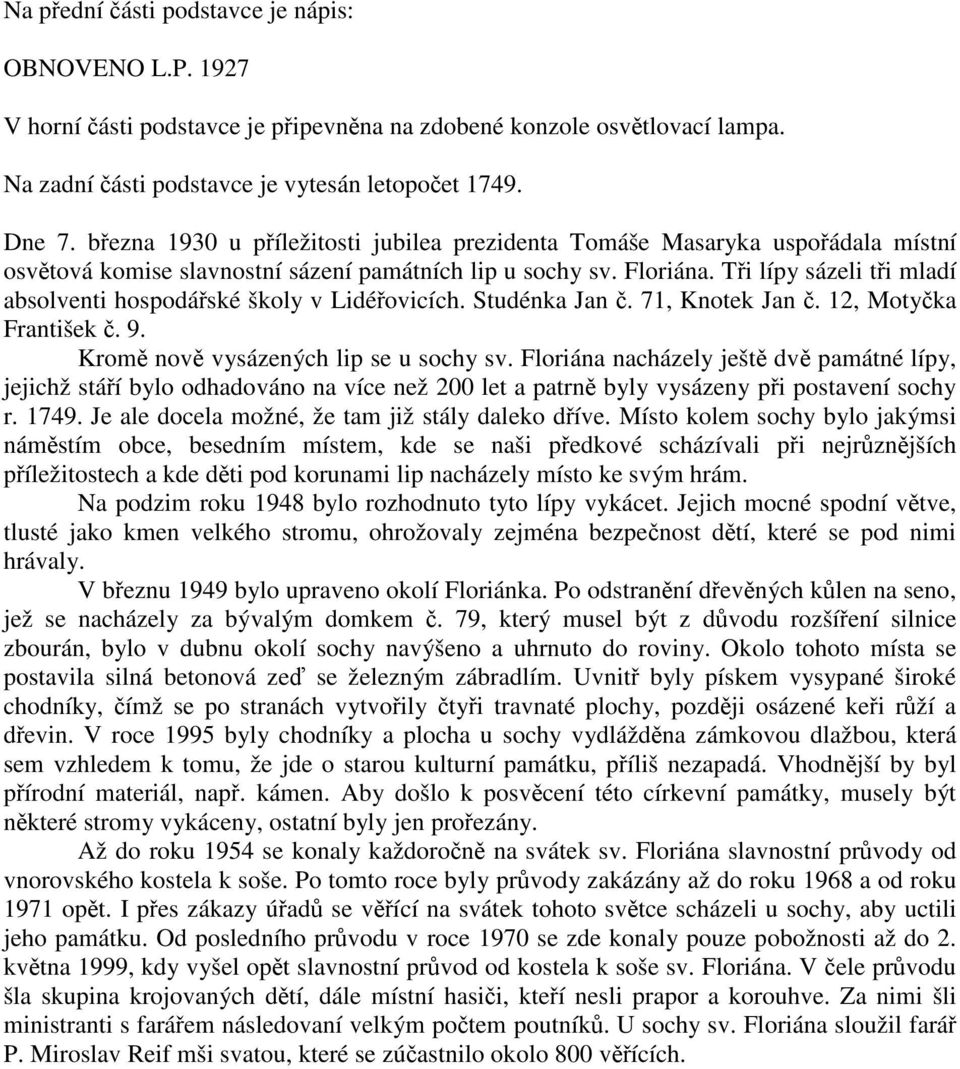 Tři lípy sázeli tři mladí absolventi hospodářské školy v Lidéřovicích. Studénka Jan č. 71, Knotek Jan č. 12, Motyčka František č. 9. Kromě nově vysázených lip se u sochy sv.