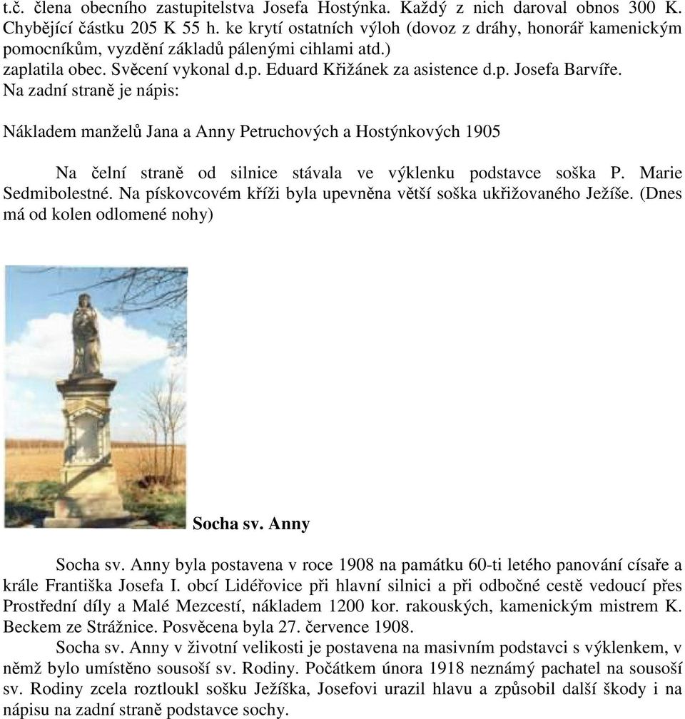 Na zadní straně je nápis: Nákladem manželů Jana a Anny Petruchových a Hostýnkových 1905 Na čelní straně od silnice stávala ve výklenku podstavce soška P. Marie Sedmibolestné.