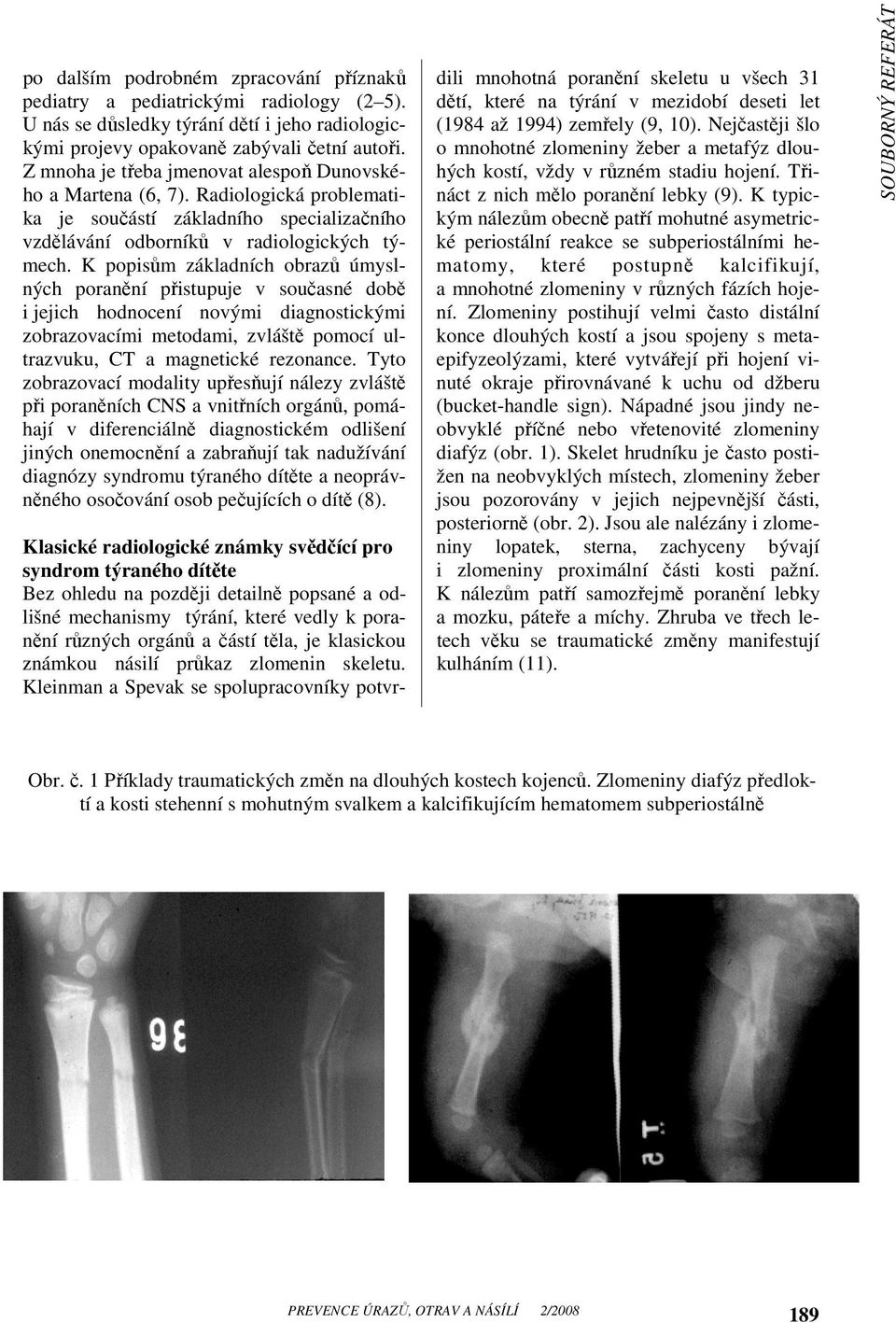 K popisům základních obrazů úmyslných poranění přistupuje v současné době i jejich hodnocení novými diagnostickými zobrazovacími metodami, zvláště pomocí ultrazvuku, CT a magnetické rezonance.