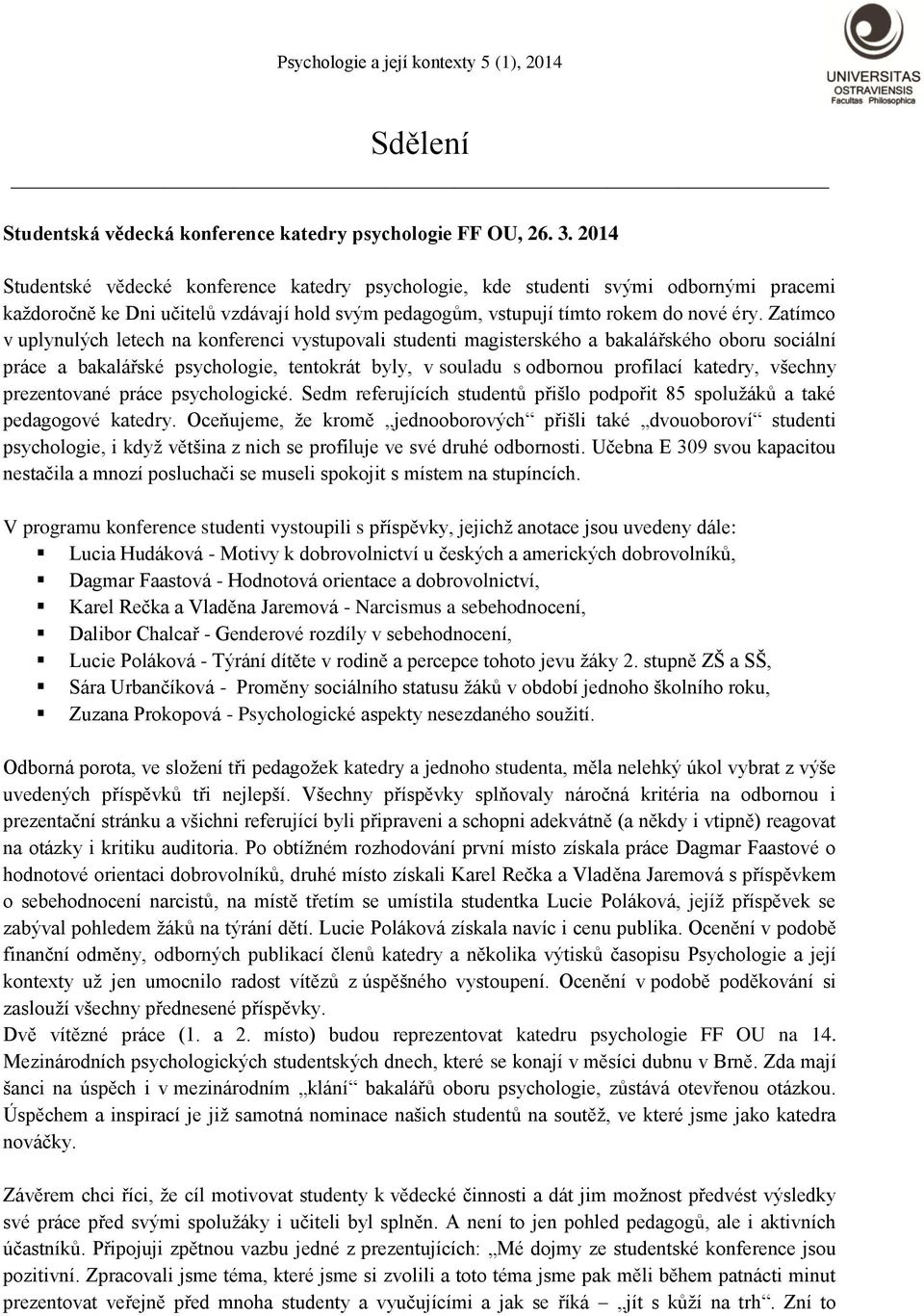 Zatímco v uplynulých letech na konferenci vystupovali studenti magisterského a bakalářského oboru sociální práce a bakalářské psychologie, tentokrát byly, v souladu s odbornou profilací katedry,