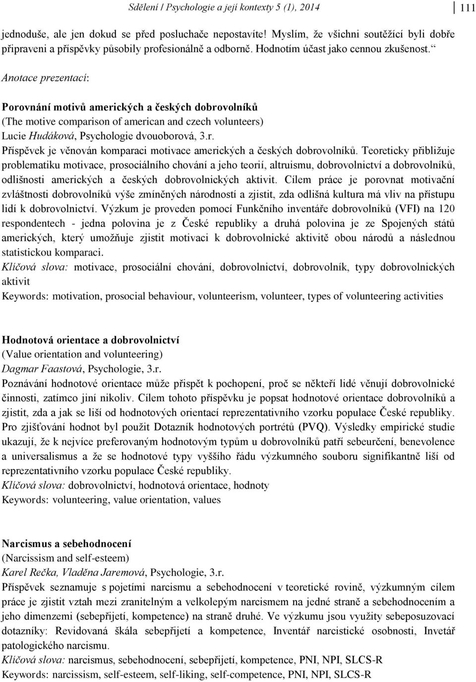 Anotace prezentací: Porovnání motivů amerických a českých dobrovolníků (The motive comparison of american and czech volunteers) Lucie Hudáková, Psychologie dvouoborová, 3.r. Příspěvek je věnován komparaci motivace amerických a českých dobrovolníků.