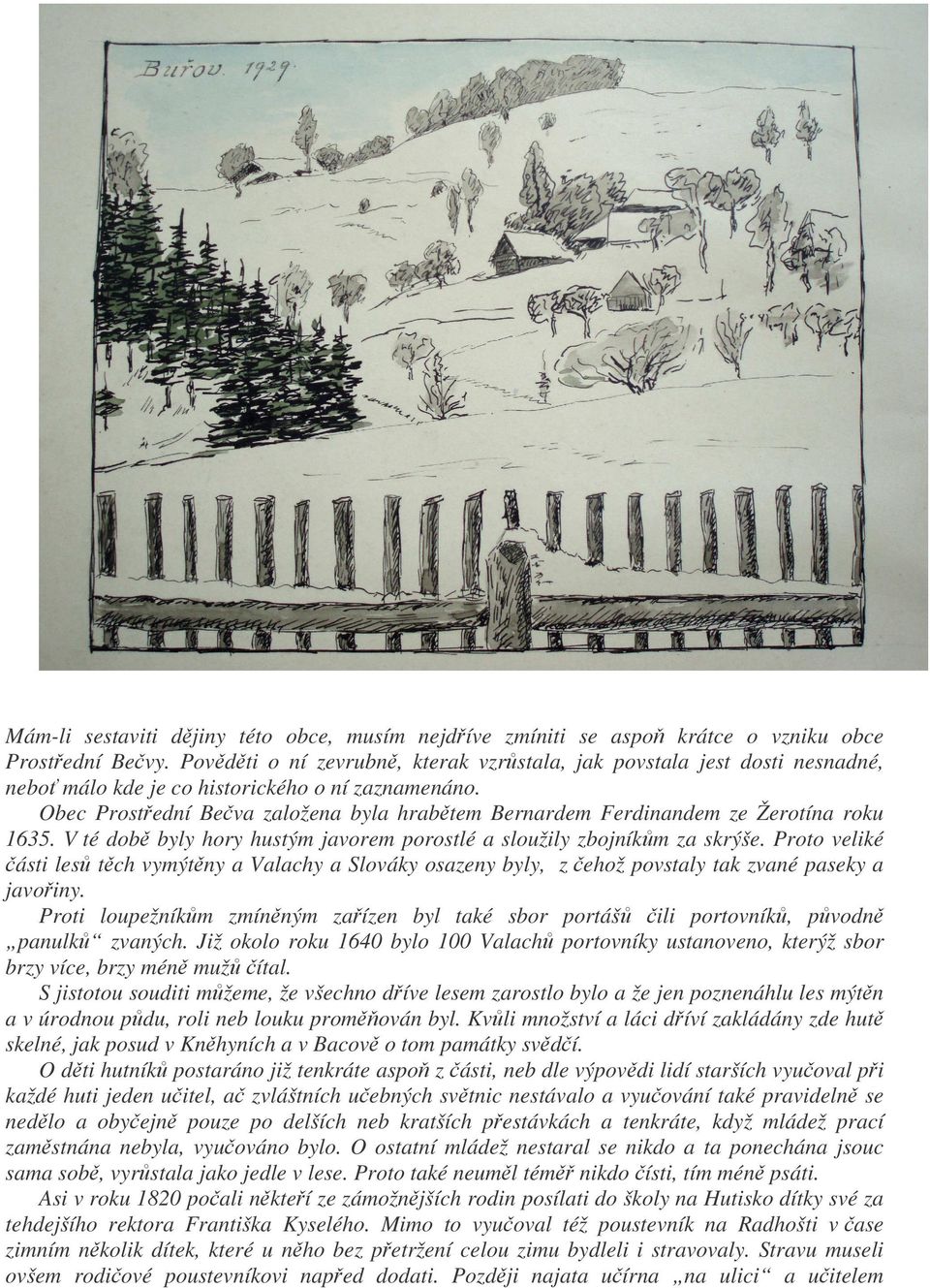 Obec Prostední Beva založena byla hrabtem Bernardem Ferdinandem ze Žerotína roku 1635. V té dob byly hory hustým javorem porostlé a sloužily zbojníkm za skrýše.