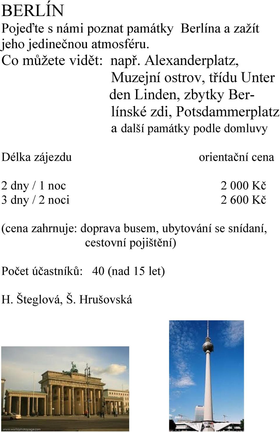 památky podle domluvy Délka zájezdu 2 dny / 1 noc 3 dny / 2 noci orientační cena 2 000 Kč 2 600 Kč (cena