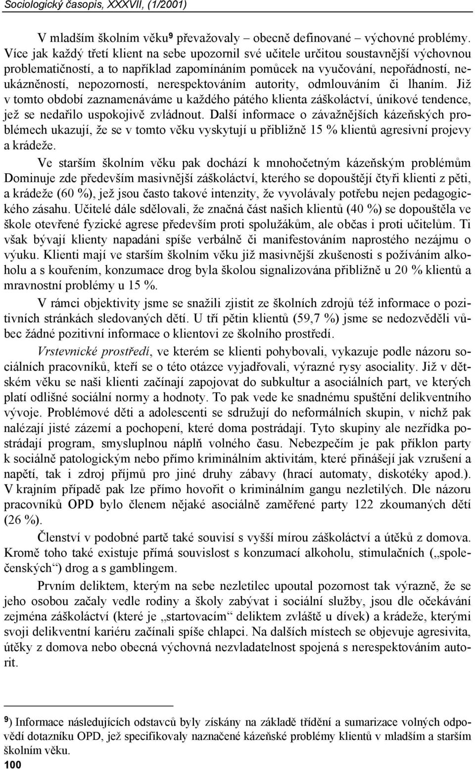 nerespektováním autority, odmlouváním či lhaním. Již v tomto období zaznamenáváme u každého pátého klienta záškoláctví, únikové tendence, jež se nedařilo uspokojivě zvládnout.