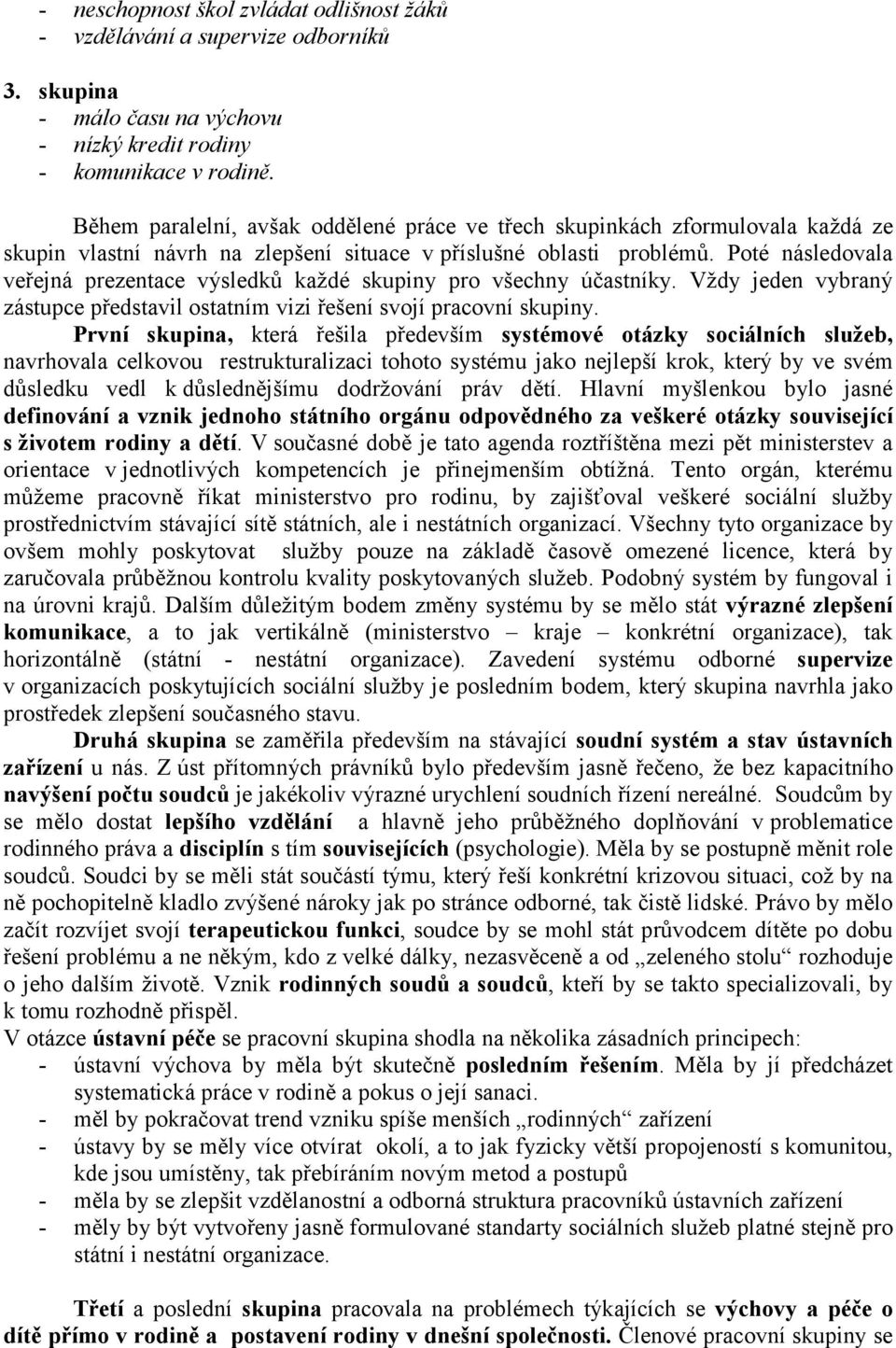 Poté následovala veřejná prezentace výsledků každé skupiny pro všechny účastníky. Vždy jeden vybraný zástupce představil ostatním vizi řešení svojí pracovní skupiny.