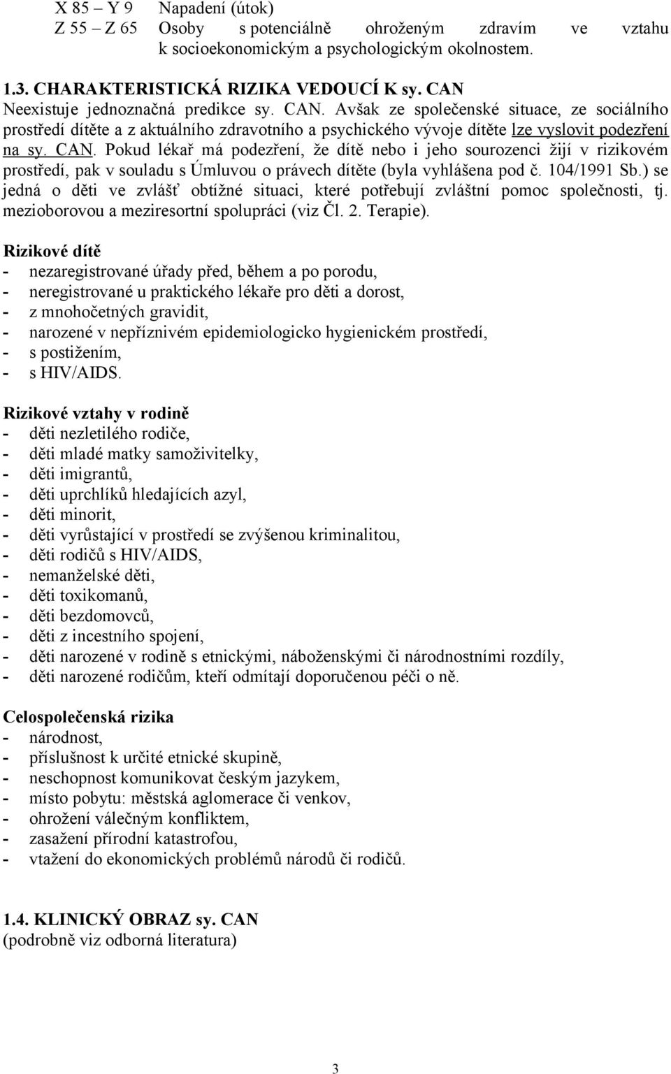 104/1991 Sb.) se jedná o děti ve zvlášť obtížné situaci, které potřebují zvláštní pomoc společnosti, tj. mezioborovou a meziresortní spolupráci (viz Čl. 2. Terapie).
