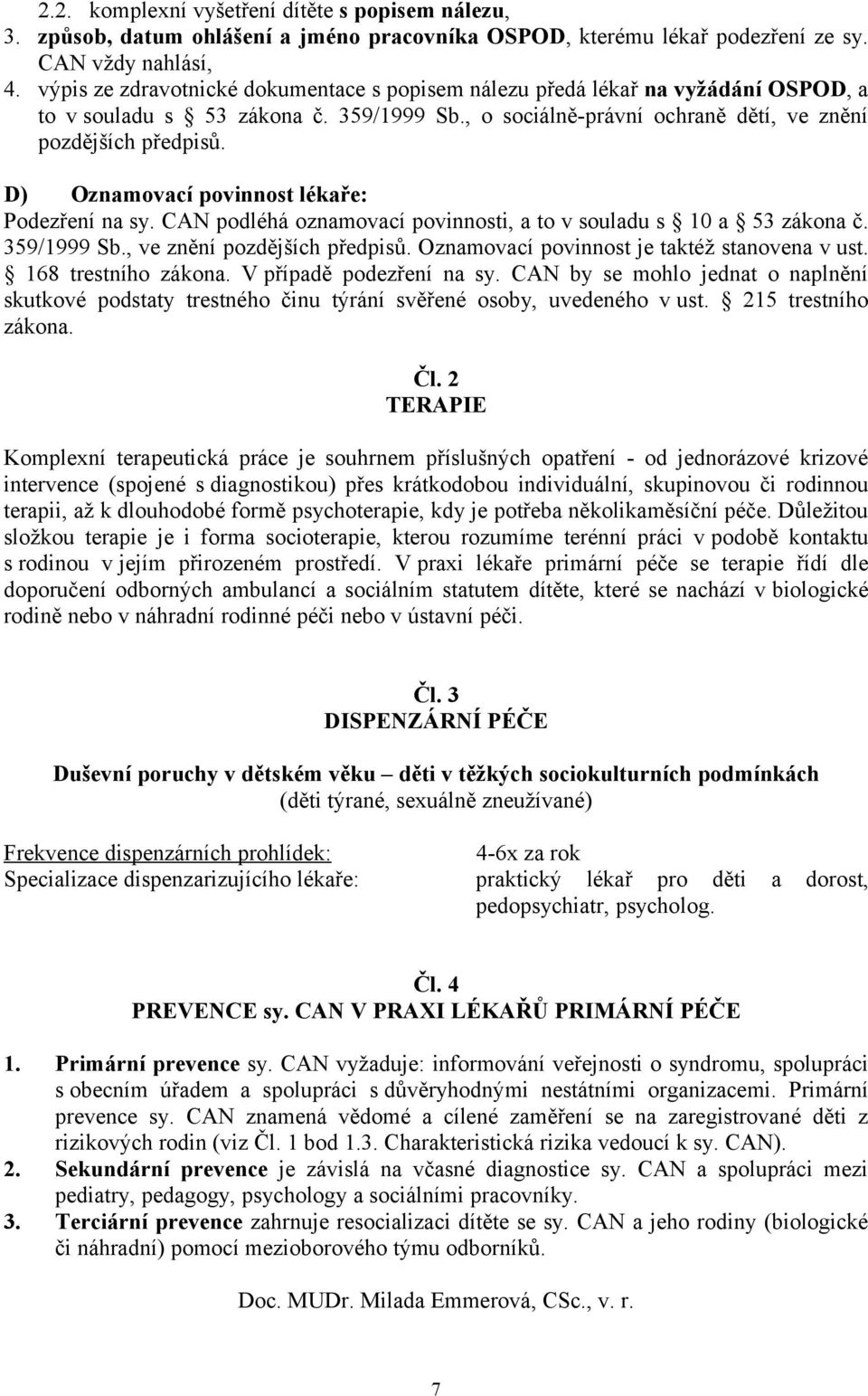 D) Oznamovací povinnost lékaře: Podezření na sy. CAN podléhá oznamovací povinnosti, a to v souladu s 10 a 53 zákona č. 359/1999 Sb., ve znění pozdějších předpisů.