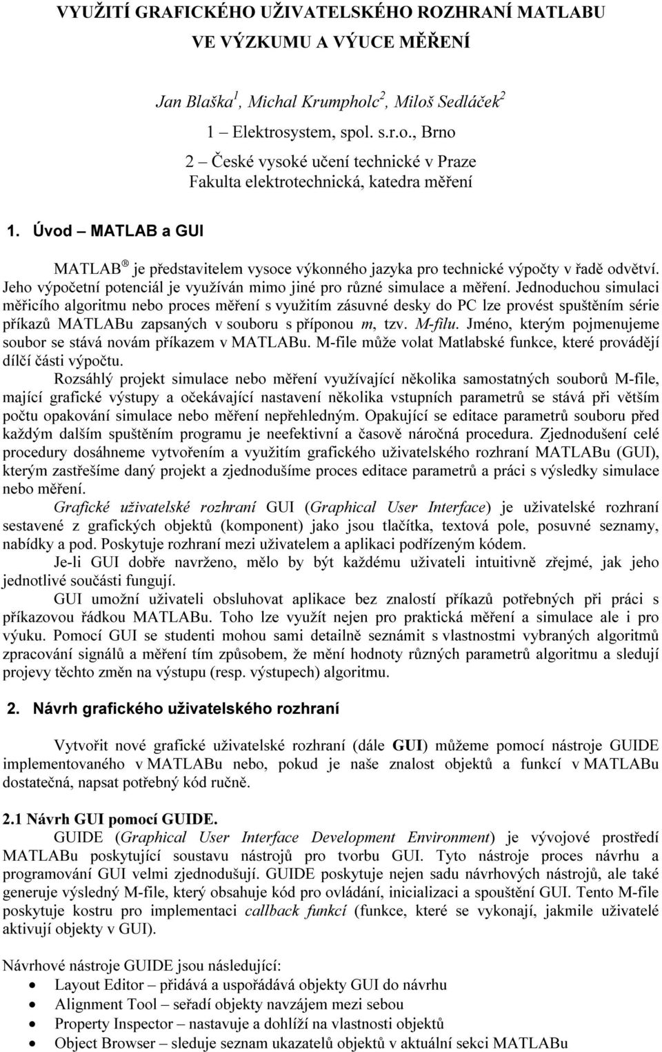 Jednoduchou simulaci měřicího algoritmu nebo proces měření s využitím zásuvné desky do PC lze provést spuštěním série příkazů MATLABu zapsaných v souboru s příponou m, tzv. M-filu.