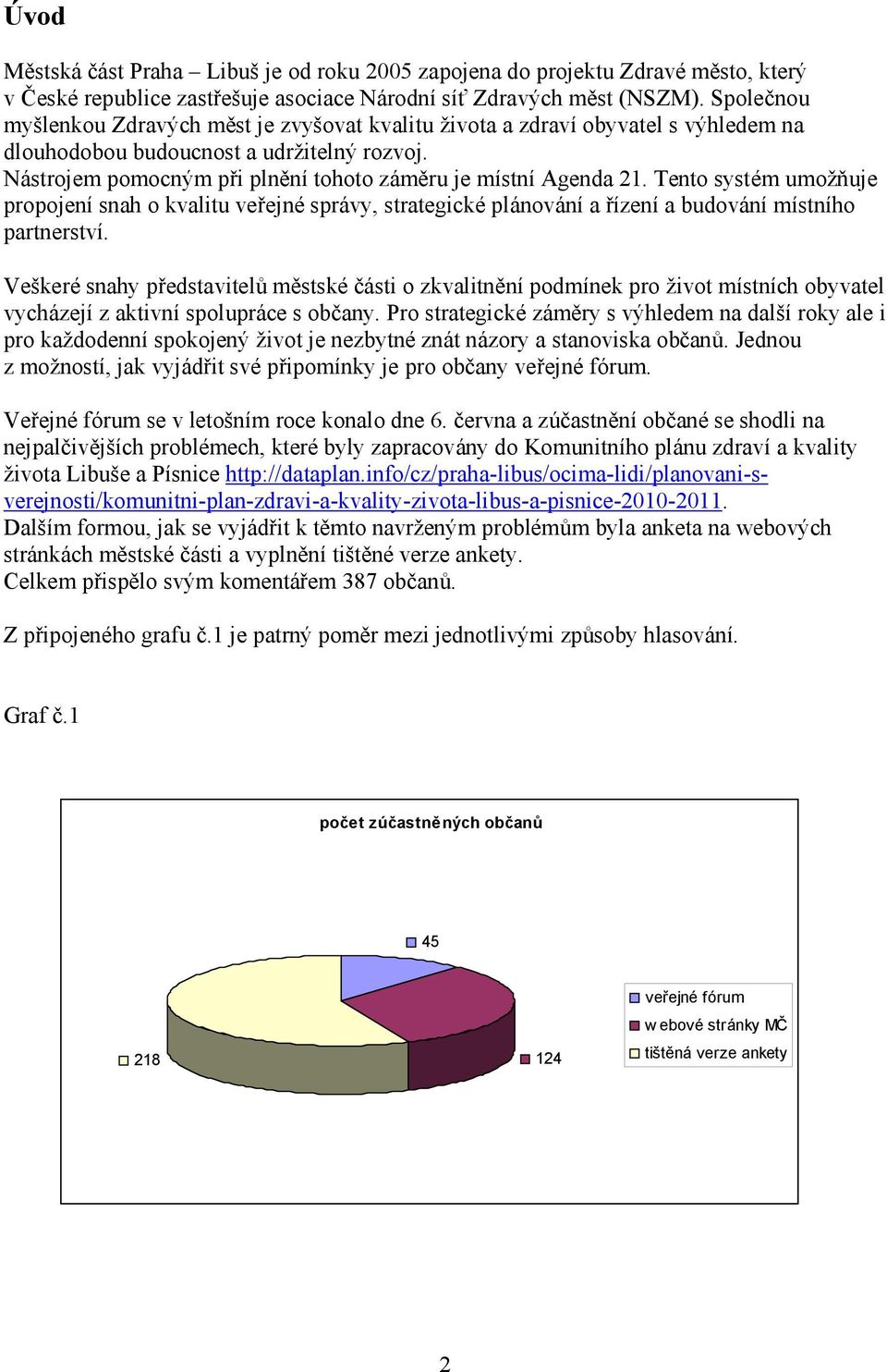 Nastrojem pomocny m pri plnenı tohoto zameru je mıstnı Agenda 2. Tento systým umoznuje propojenı snah o kvalitu verejný spravy, strategický planovanı a rızenı a budovanı mıstnıho partnerstvı.