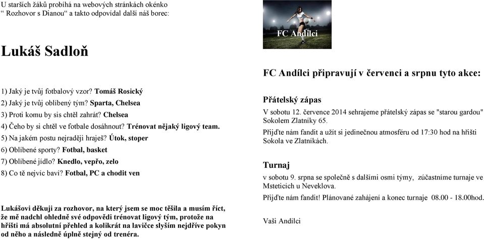 5) Na jakém postu nejraději hraješ? Útok, stoper 6) Oblíbené sporty? Fotbal, basket 7) Oblíbené jídlo? Knedlo, vepřo, zelo 8) Co tě nejvíc baví?