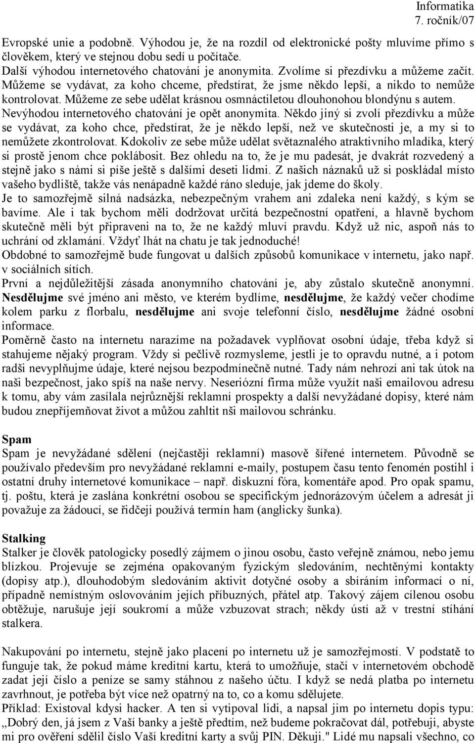 Můžeme ze sebe udělat krásnou osmnáctiletou dlouhonohou blondýnu s autem. Nevýhodou internetového chatování je opět anonymita.