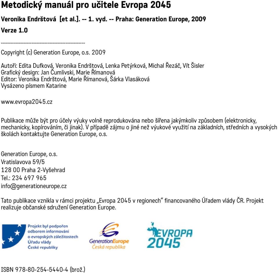 2009 Autoři: Edita Dufková, Veronika Endrštová, Lenka Petýrková, Michal Řezáč, Vít Šisler Grafický design: Jan Čumlivski, Marie Římanová Editor: Veronika Endrštová, Marie Římanová, Šárka Vlasáková