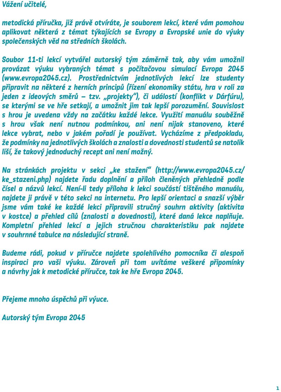 Prostřednictvím jednotlivých lekcí lze studenty připravit na některé z herních principů (řízení ekonomiky státu, hra v roli za jeden z ideových směrů tzv.