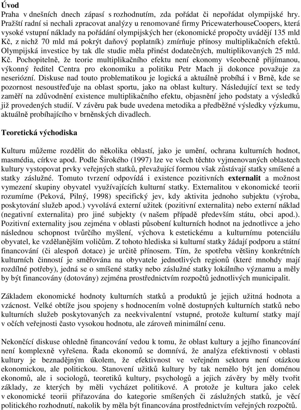 má pokrýt daňový poplatník) zmírňuje přínosy multiplikačních efektů. Olympijská investice by tak dle studie měla přinést dodatečných, multiplikovaných 25 mld. Kč.