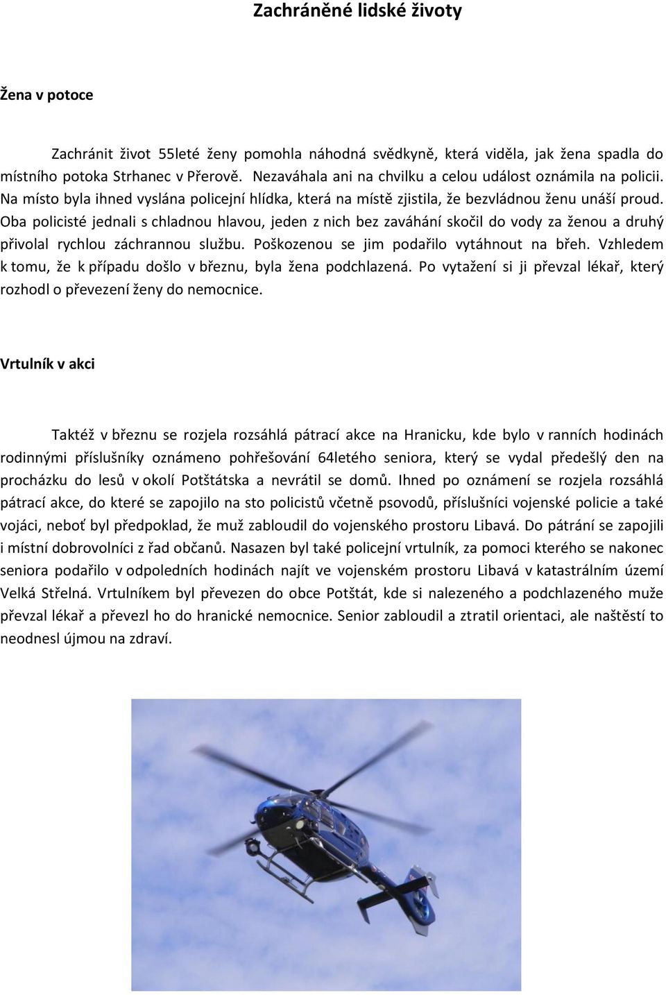 Oba policisté jednali s chladnou hlavou, jeden z nich bez zaváhání skočil do vody za ženou a druhý přivolal rychlou záchrannou službu. Poškozenou se jim podařilo vytáhnout na břeh.