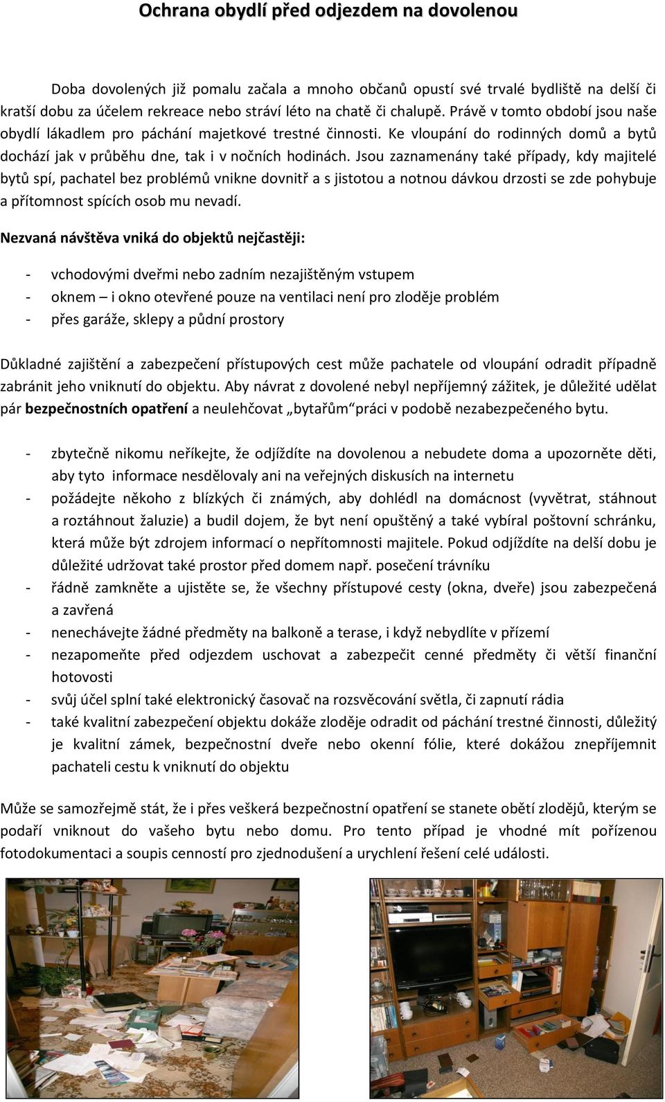 Jsou zaznamenány také případy, kdy majitelé bytů spí, pachatel bez problémů vnikne dovnitř a s jistotou a notnou dávkou drzosti se zde pohybuje a přítomnost spících osob mu nevadí.