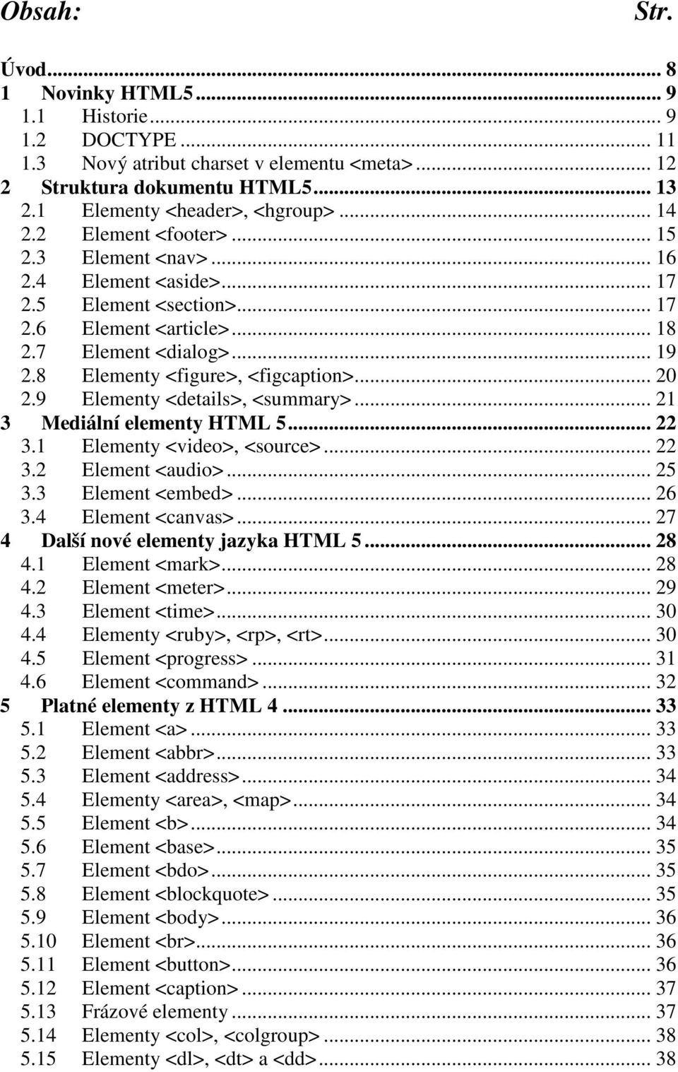 9 Elementy <details>, <summary>... 21 3 Mediální elementy HTML 5... 22 3.1 Elementy <video>, <source>... 22 3.2 Element <audio>... 25 3.3 Element <embed>... 26 3.4 Element <canvas>.