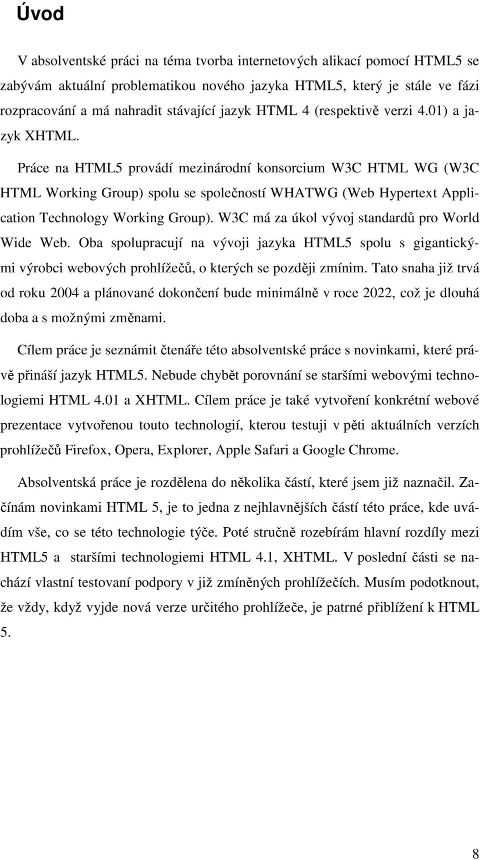 Práce na HTML5 provádí mezinárodní konsorcium W3C HTML WG (W3C HTML Working Group) spolu se společností WHATWG (Web Hypertext Application Technology Working Group).