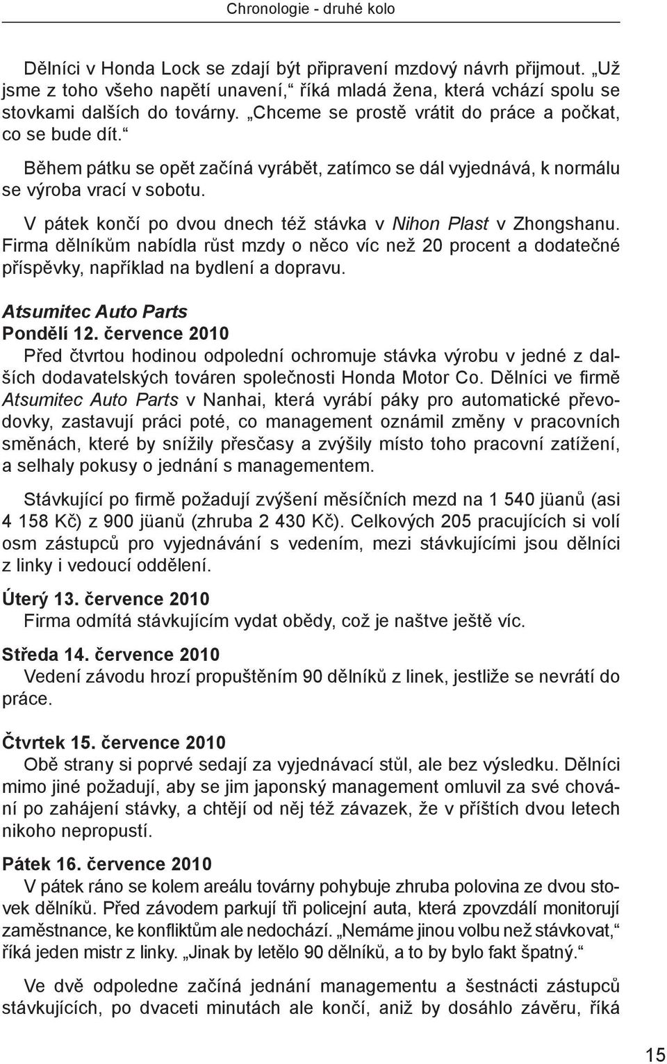 V pátek končí po dvou dnech též stávka v Nihon Plast v Zhongshanu. Firma dělníkům nabídla růst mzdy o něco víc než 20 procent a dodatečné příspěvky, například na bydlení a dopravu.