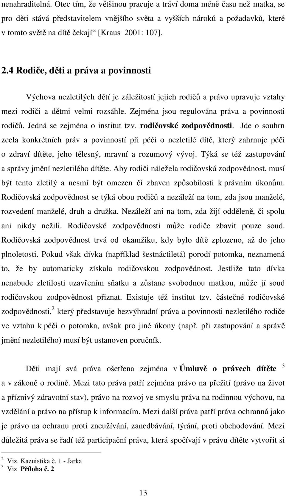 01: 107]. 2.4 Rodiče, děti a práva a povinnosti Výchova nezletilých dětí je záležitostí jejich rodičů a právo upravuje vztahy mezi rodiči a dětmi velmi rozsáhle.