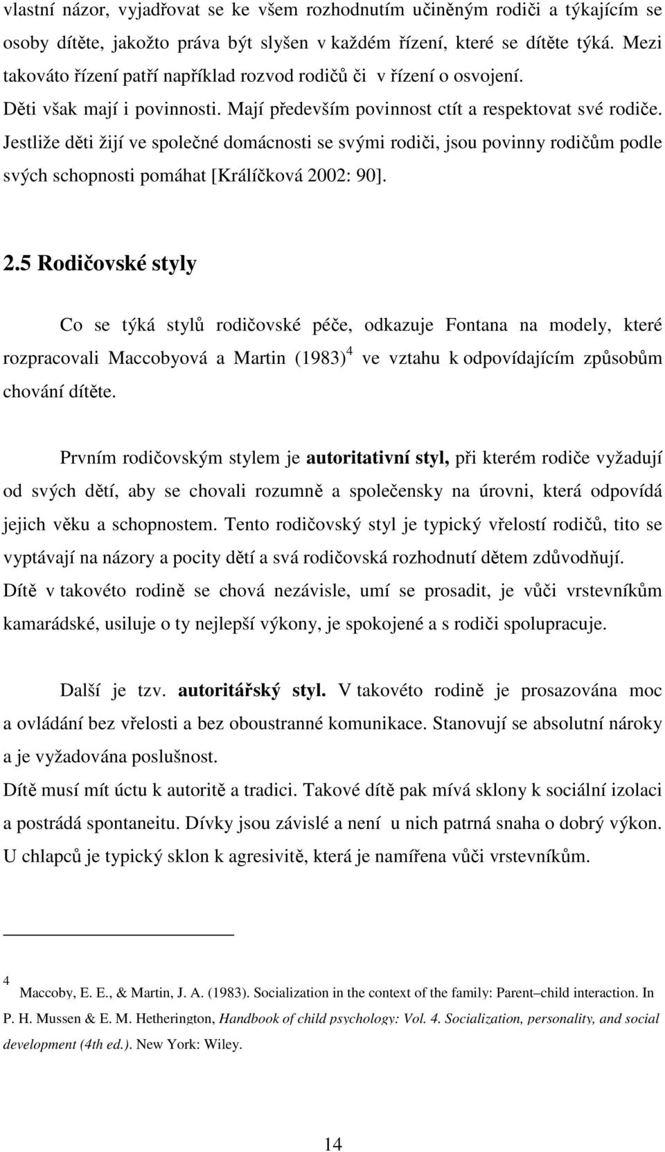 Jestliže děti žijí ve společné domácnosti se svými rodiči, jsou povinny rodičům podle svých schopnosti pomáhat [Králíčková 20