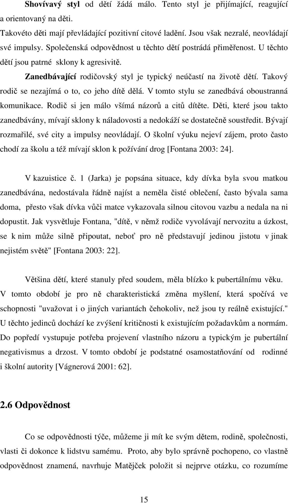 Takový rodič se nezajímá o to, co jeho dítě dělá. V tomto stylu se zanedbává oboustranná komunikace. Rodič si jen málo všímá názorů a citů dítěte.