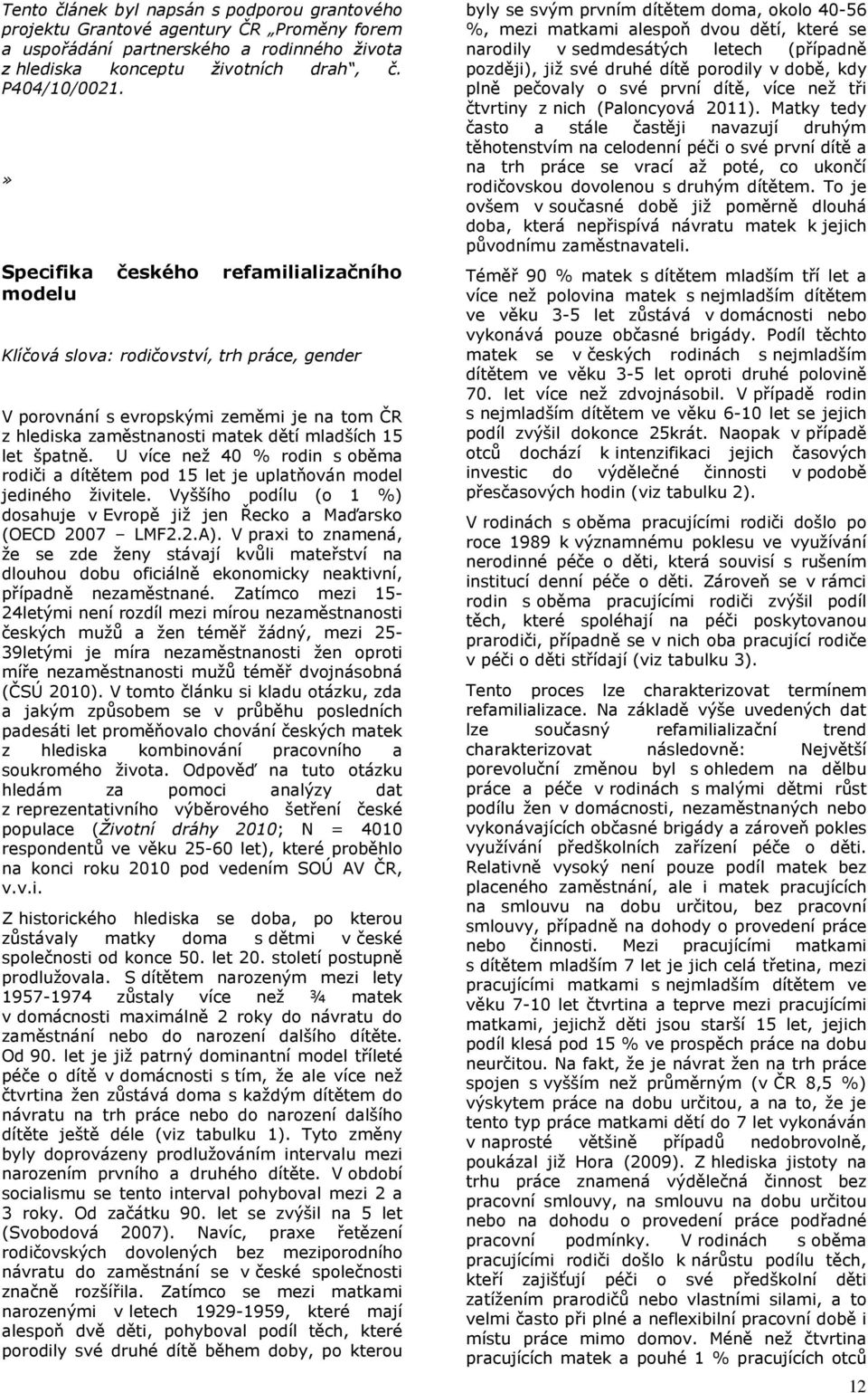 U více než 40 % rodin s oběma rodiči a dítětem pod 15 let je uplatňován model jediného živitele. Vyššího podílu (o 1 %) dosahuje v Evropě již jen Řecko a Maďarsko (OECD 2007 LMF2.2.A).