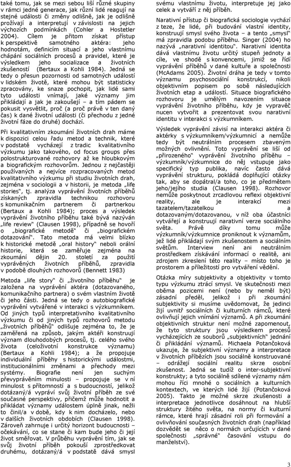 Cílem je přitom získat přístup k perspektivě samotného aktéra: jeho hodnotám, definicím situací a jeho vlastnímu chápání sociálních procesů a pravidel, které je výsledkem jeho socializace a životních