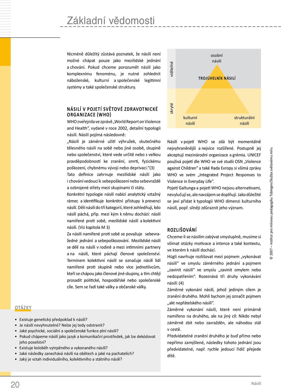 viditelné osobní násilí Trojúhelník násilí Otázky Násilí v pojetí Světové zdravotnické organizace (WHO) WHO zveřejnila ve zprávě World Report on Violence and Health, vydané v roce 2002, detailní