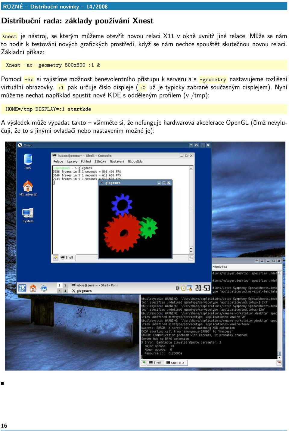 Základní příkaz: Xnest -ac -geometry 800x600 :1 & Pomocí -ac si zajistíme možnost benevolentního přístupu k serveru a s -geometry nastavujeme rozlišení virtuální obrazovky.