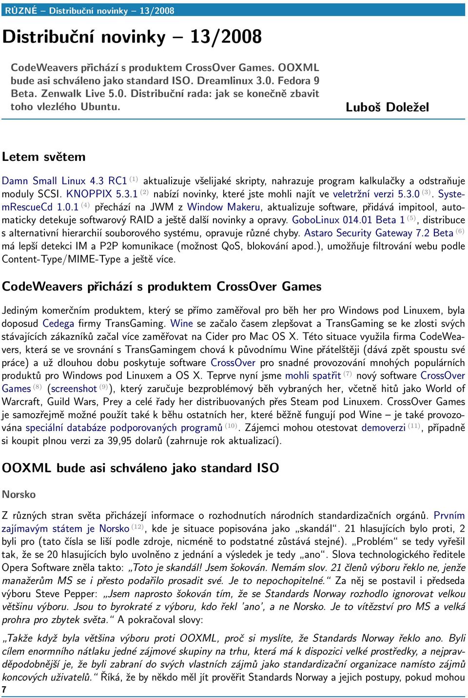 3 RC1 (1) aktualizuje všelijaké skripty, nahrazuje program kalkulačky a odstraňuje moduly SCSI. KNOPPIX 5.3.1 (2) nabízí novinky, které jste mohli najít ve veletržní verzi 5.3.0 (3). SystemRescueCd 1.