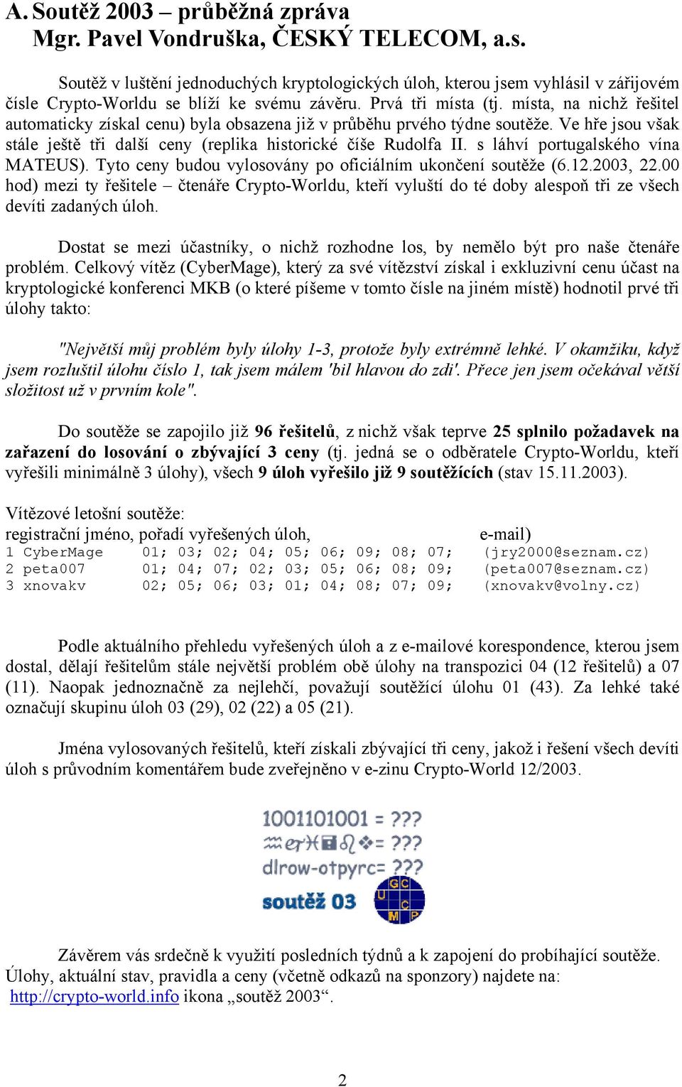 místa, na nichž řešitel automaticky získal cenu) byla obsazena již v průběhu prvého týdne soutěže. Ve hře jsou však stále ještě tři další ceny (replika historické číše Rudolfa II.