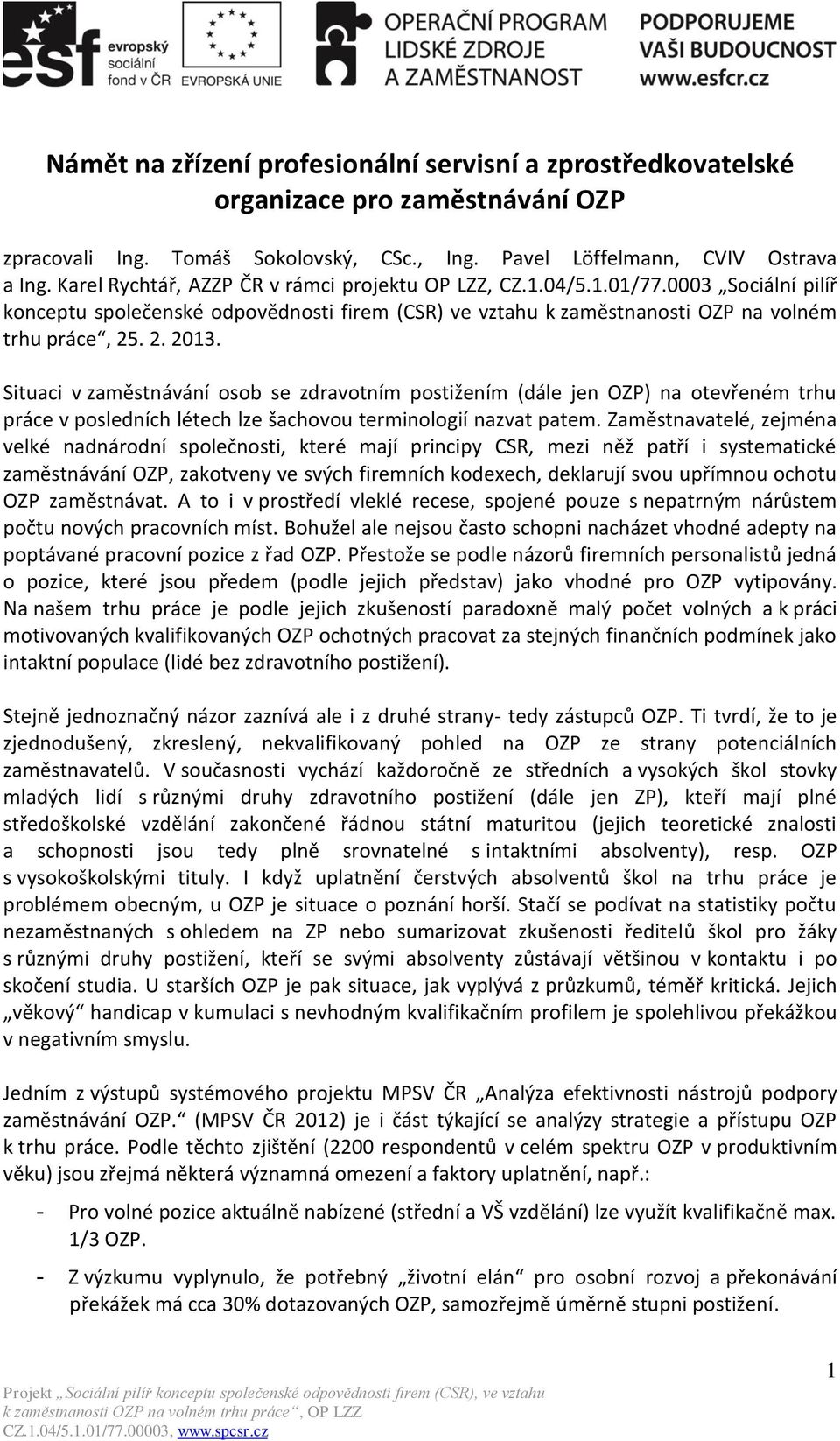 Situaci v zaměstnávání osob se zdravotním postižením (dále jen OZP) na otevřeném trhu práce v posledních létech lze šachovou terminologií nazvat patem.