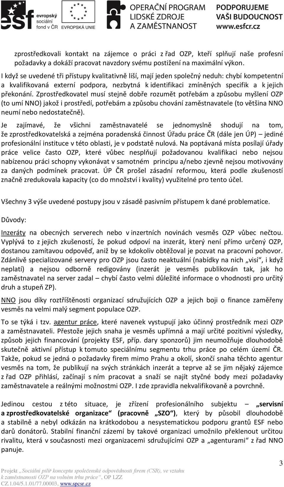 Zprostředkovatel musí stejně dobře rozumět potřebám a způsobu myšlení OZP (to umí NNO) jakož i prostředí, potřebám a způsobu chování zaměstnavatele (to většina NNO neumí nebo nedostatečně).