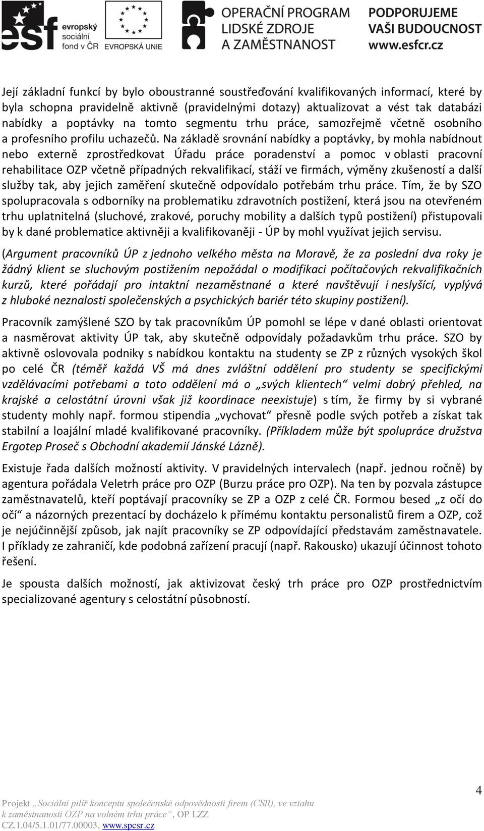 Na základě srovnání nabídky a poptávky, by mohla nabídnout nebo externě zprostředkovat Úřadu práce poradenství a pomoc v oblasti pracovní rehabilitace OZP včetně případných rekvalifikací, stáží ve